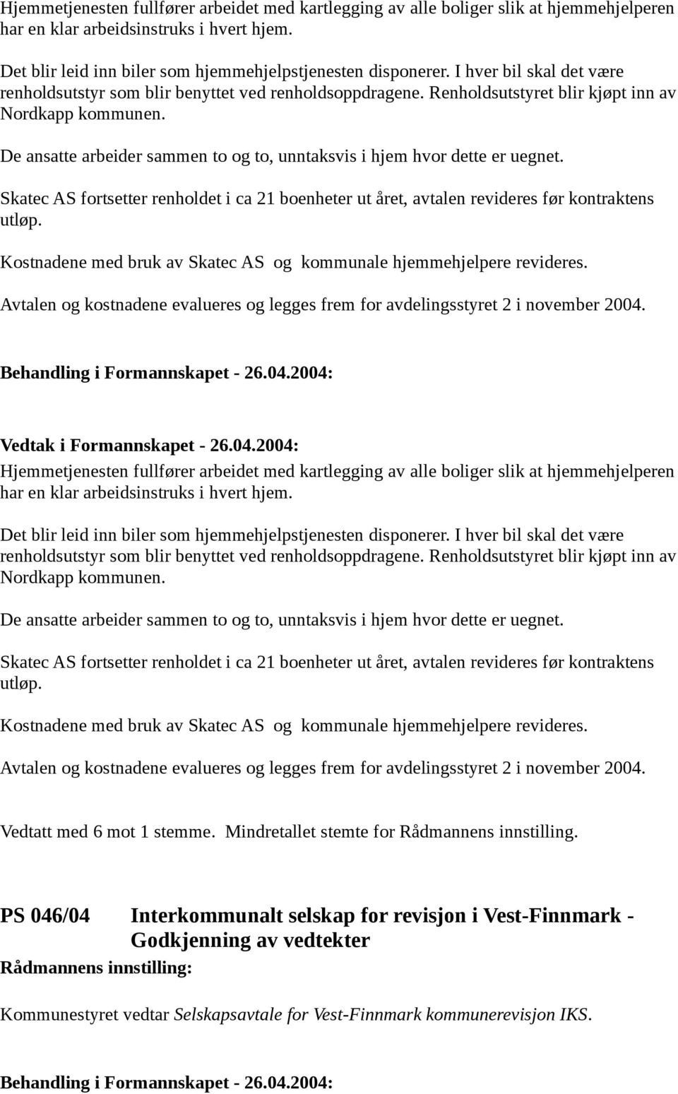 De ansatte arbeider sammen to og to, unntaksvis i hjem hvor dette er uegnet. Skatec AS fortsetter renholdet i ca 21 boenheter ut året, avtalen revideres før kontraktens utløp.