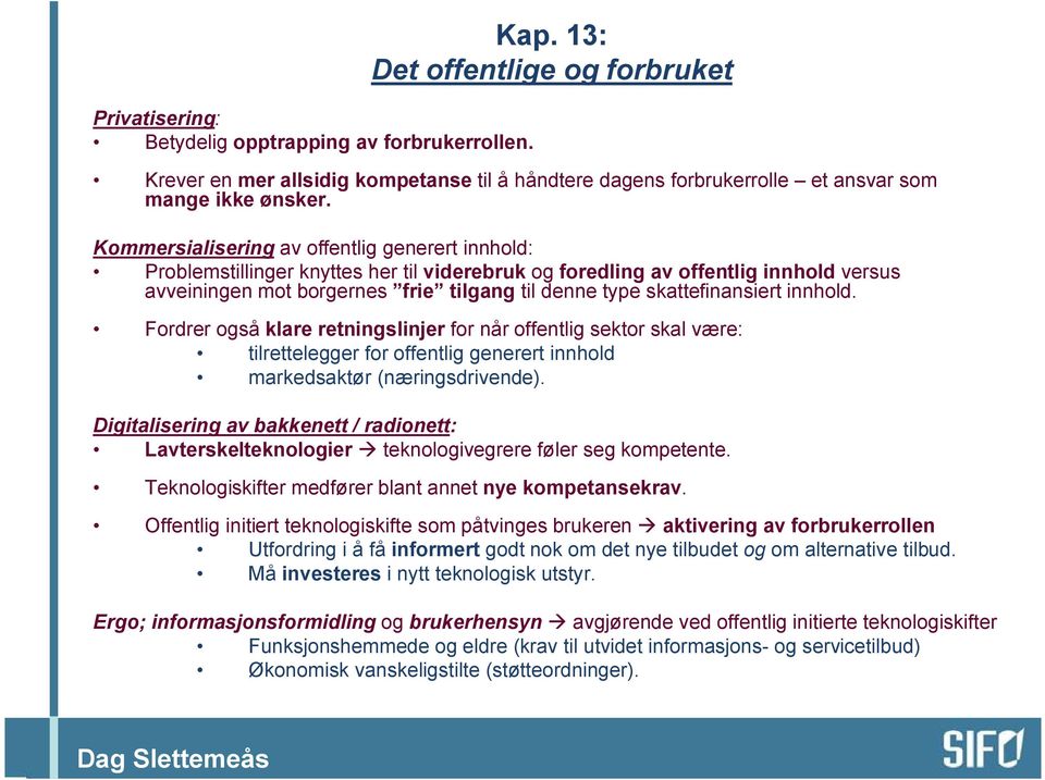 skattefinansiert innhold. Fordrer også klare retningslinjer for når offentlig sektor skal være: tilrettelegger for offentlig generert innhold markedsaktør (næringsdrivende).