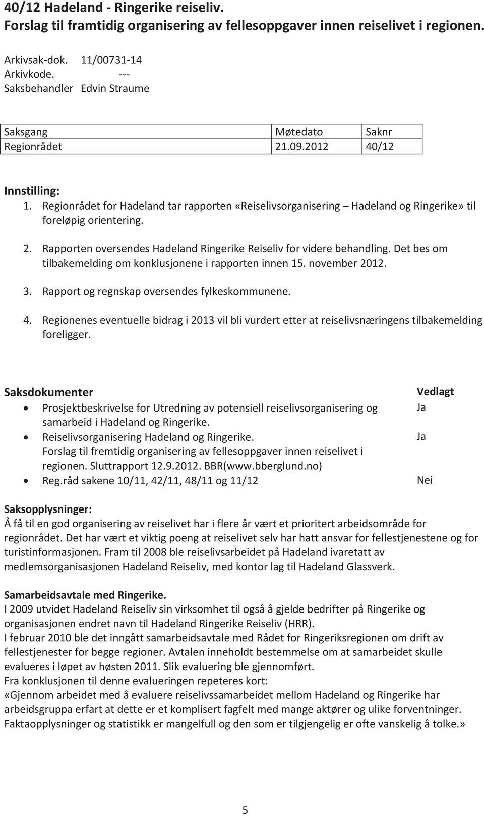 2. RapportenoversendesHadelandRingerikeReiselivforviderebehandling.Detbesom tilbakemeldingomkonklusjoneneirapporteninnen15.november2012. 3. Rapportogregnskapoversendesfylkeskommunene. 4.