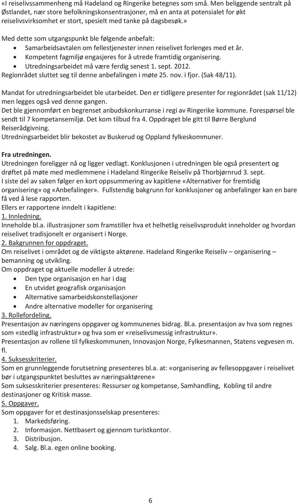 » Meddettesomutgangspunktblefølgendeanbefalt: Samarbeidsavtalenomfellestjenesterinnenreiselivetforlengesmedetår. Kompetentfagmiljøengasjeresforåutredeframtidigorganisering.