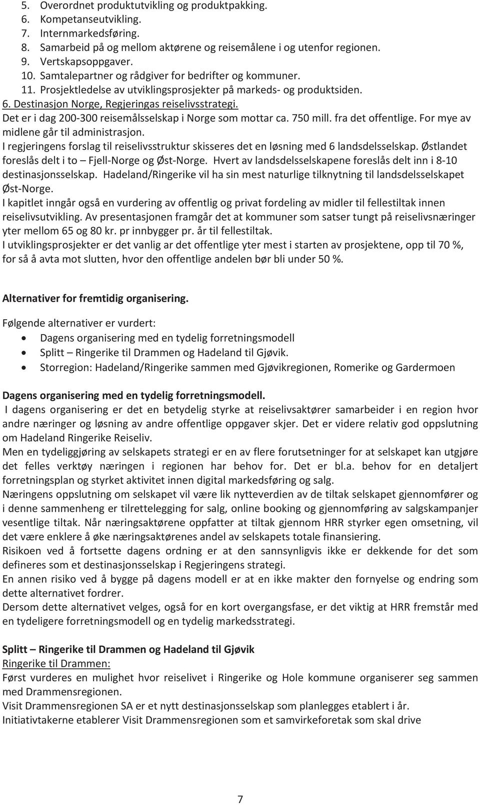 Deteridag200300reisemålsselskapiNorgesommottarca.750mill.fradetoffentlige.Formyeav midlenegårtiladministrasjon. Iregjeringensforslagtilreiselivsstrukturskisseresdetenløsningmed6landsdelsselskap.