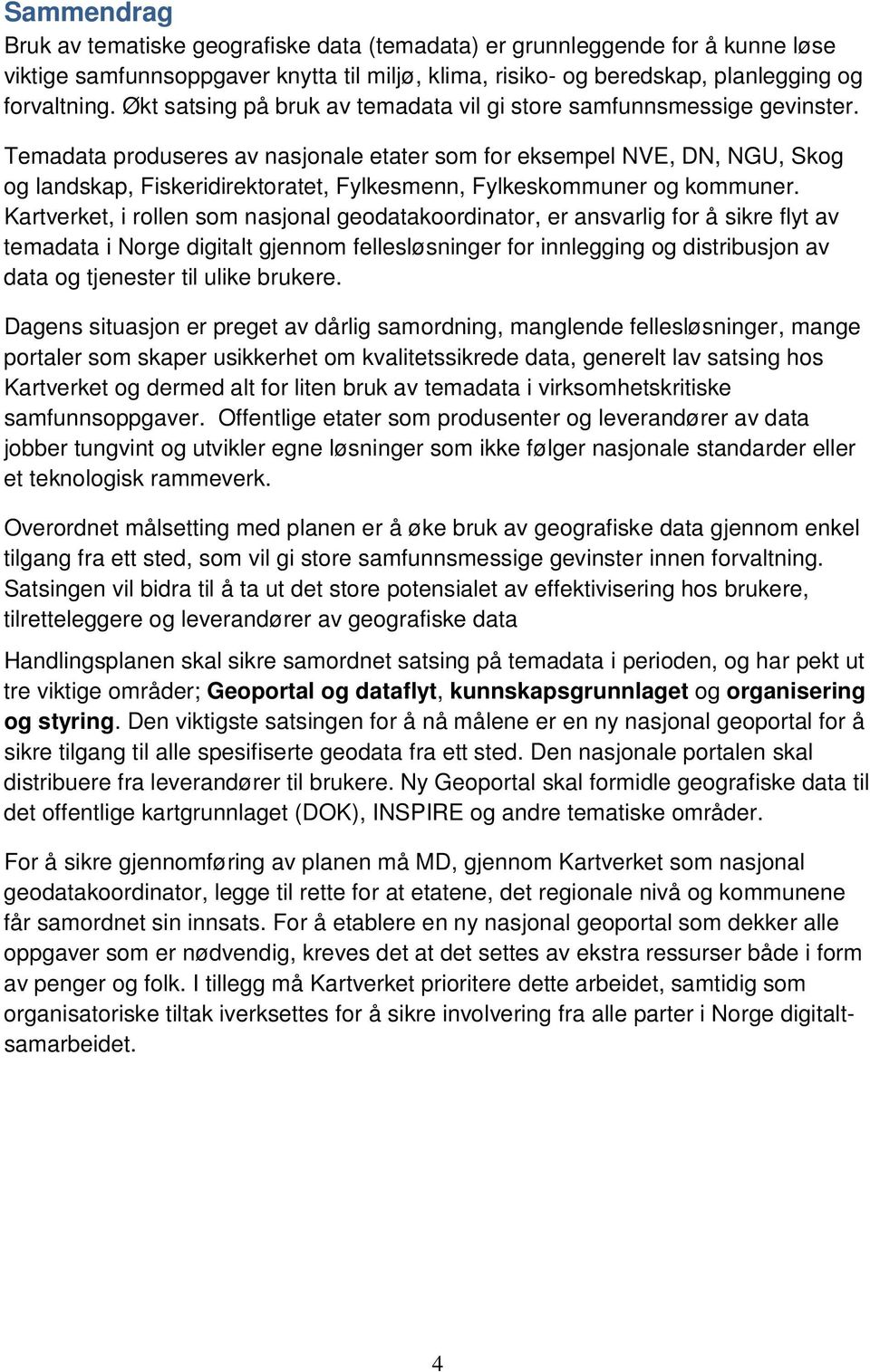 Temadata produseres av nasjonale etater som for eksempel NVE, DN, NGU, Skog og landskap, Fiskeridirektoratet, Fylkesmenn, Fylkeskommuner og kommuner.