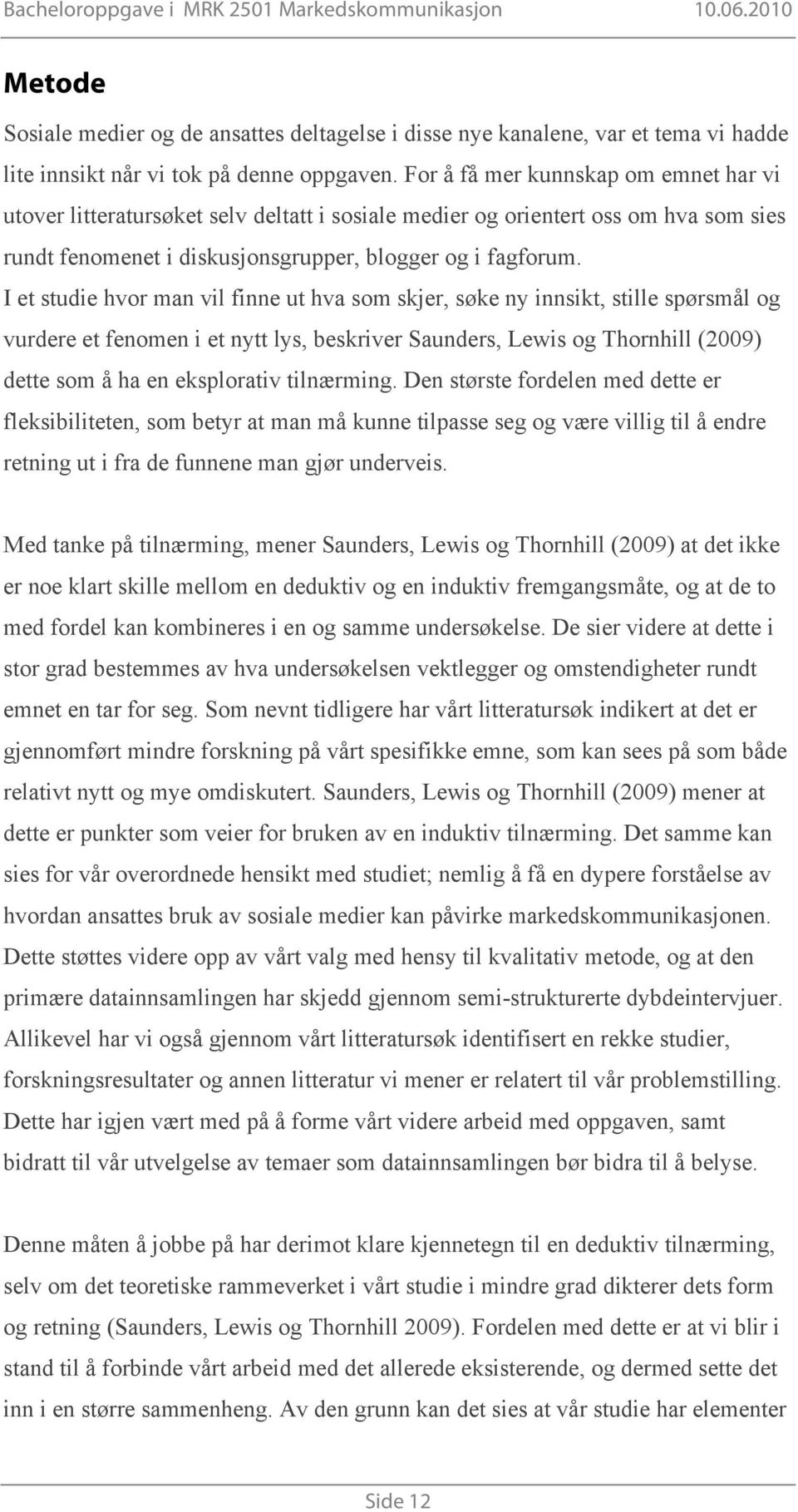 I et studie hvor man vil finne ut hva som skjer, søke ny innsikt, stille spørsmål og vurdere et fenomen i et nytt lys, beskriver Saunders, Lewis og Thornhill (2009) dette som å ha en eksplorativ