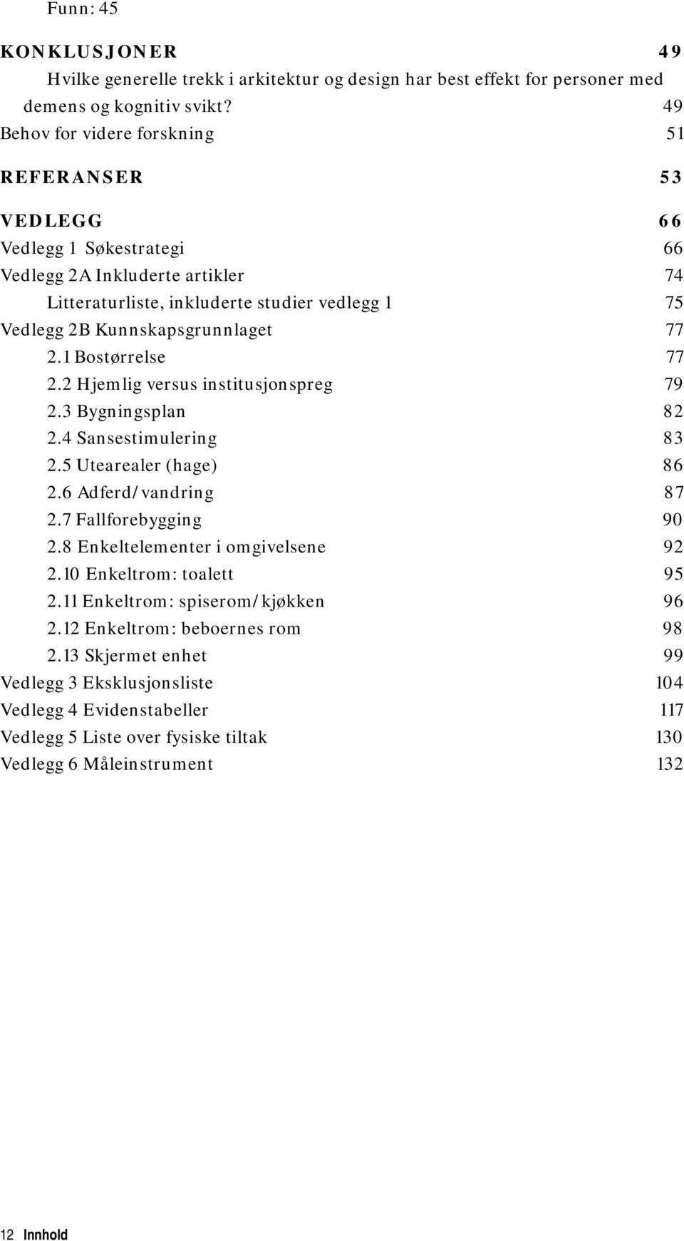 77 2.1 Bostørrelse 77 2.2 Hjemlig versus institusjonspreg 79 2.3 Bygningsplan 82 2.4 Sansestimulering 83 2.5 Utearealer (hage) 86 2.6 Adferd/vandring 87 2.7 Fallforebygging 90 2.