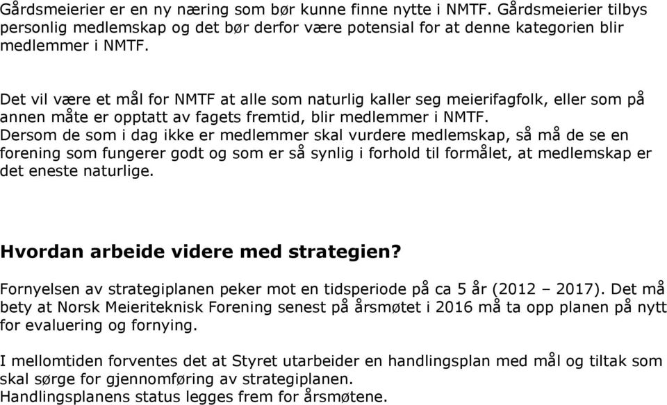 Dersom de som i dag ikke er medlemmer skal vurdere medlemskap, så må de se en forening som fungerer godt og som er så synlig i forhold til formålet, at medlemskap er det eneste naturlige.