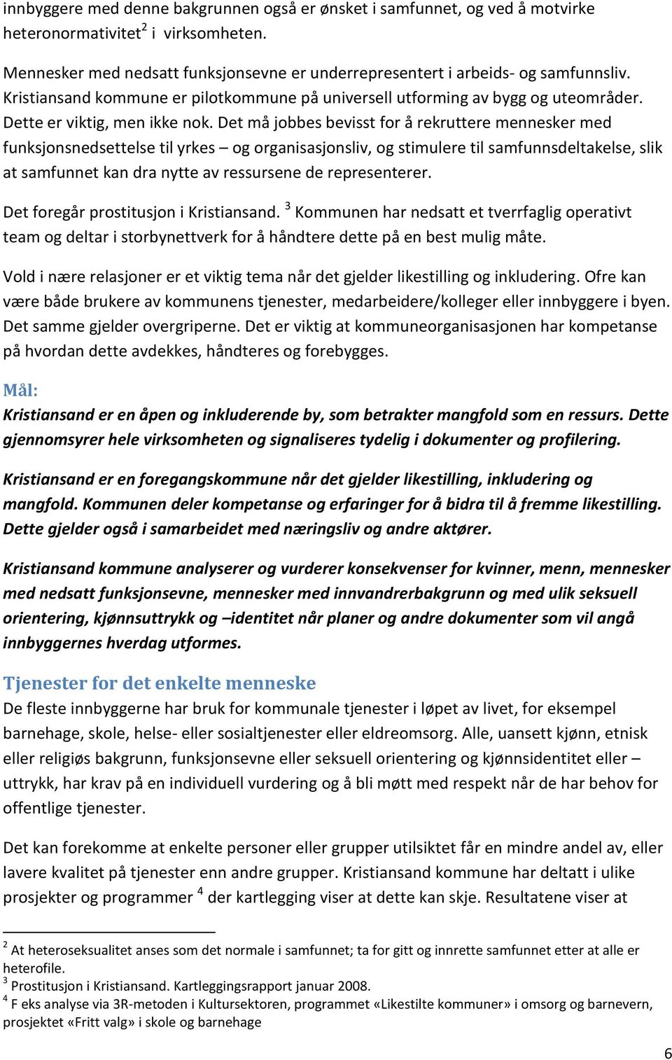 Det må jobbes bevisst for å rekruttere mennesker med funksjonsnedsettelse til yrkes og organisasjonsliv, og stimulere til samfunnsdeltakelse, slik at samfunnet kan dra nytte av ressursene de