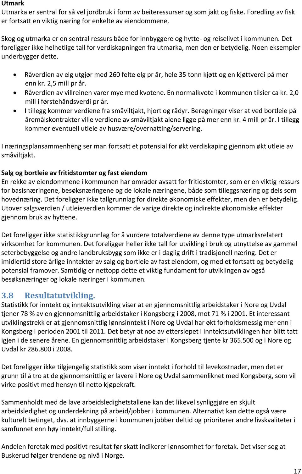 Noen eksempler underbygger dette. Råverdien av elg utgjør med 260 felte elg pr år, hele 35 tonn kjøtt og en kjøttverdi på mer enn kr. 2,5 mill pr år. Råverdien av villreinen varer mye med kvotene.