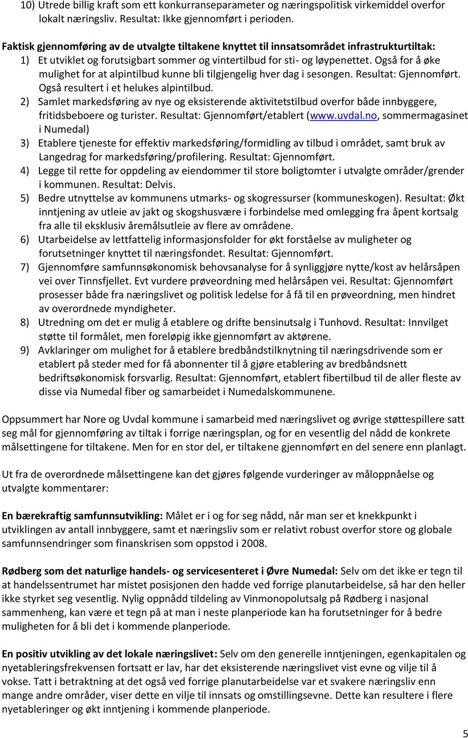 Også for å øke mulighet for at alpintilbud kunne bli tilgjengelig hver dag i sesongen. Resultat: Gjennomført. Også resultert i et helukes alpintilbud.