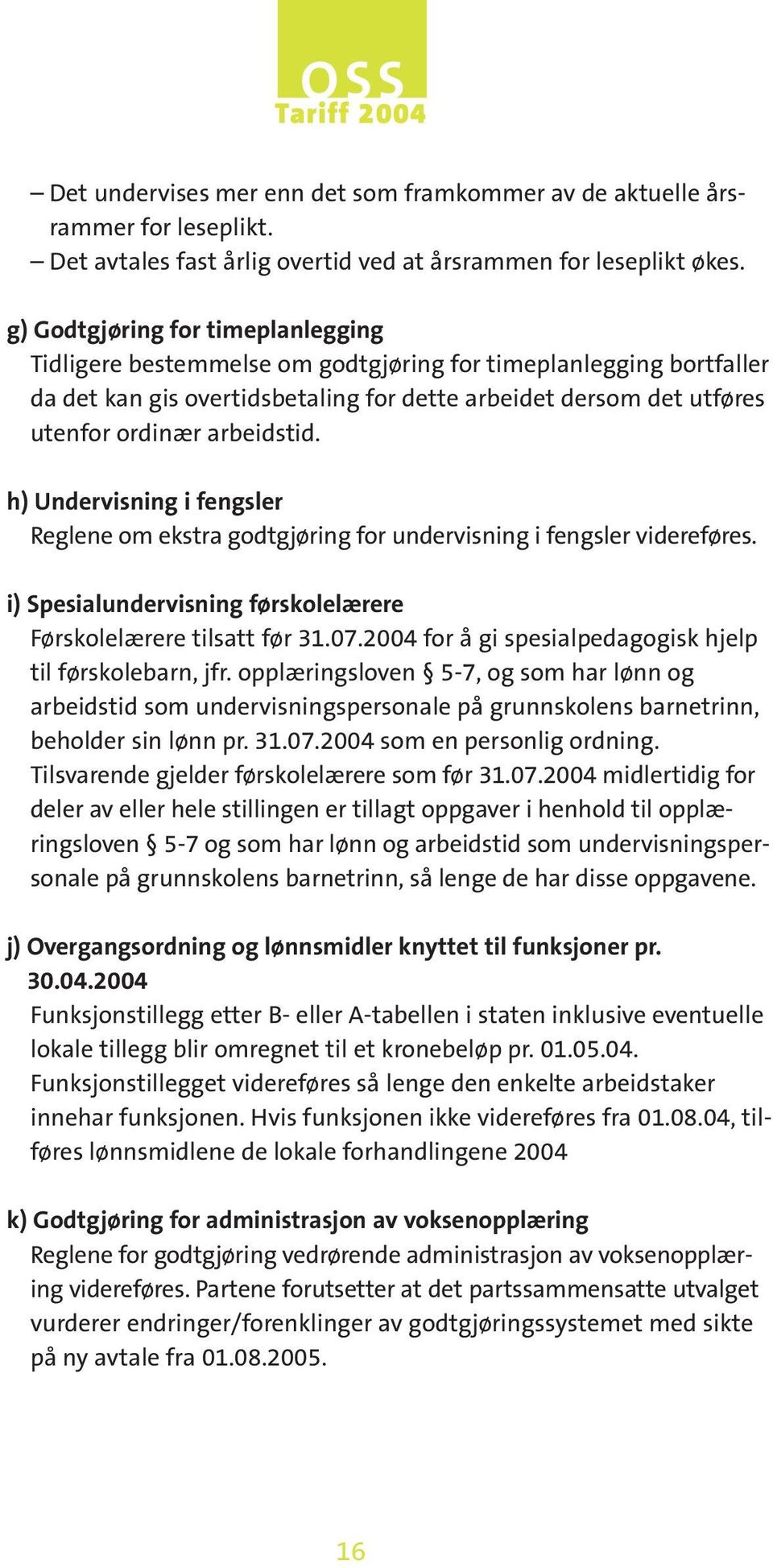 h) Undervisning i fengsler Reglene om ekstra godtgjøring for undervisning i fengsler videreføres. i) Spesialundervisning førskolelærere Førskolelærere tilsatt før 31.07.