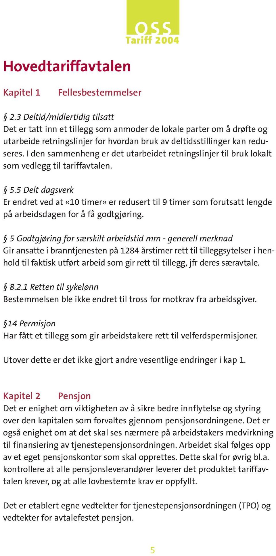 I den sammenheng er det utarbeidet retningslinjer til bruk lokalt som vedlegg til tariffavtalen. 5.