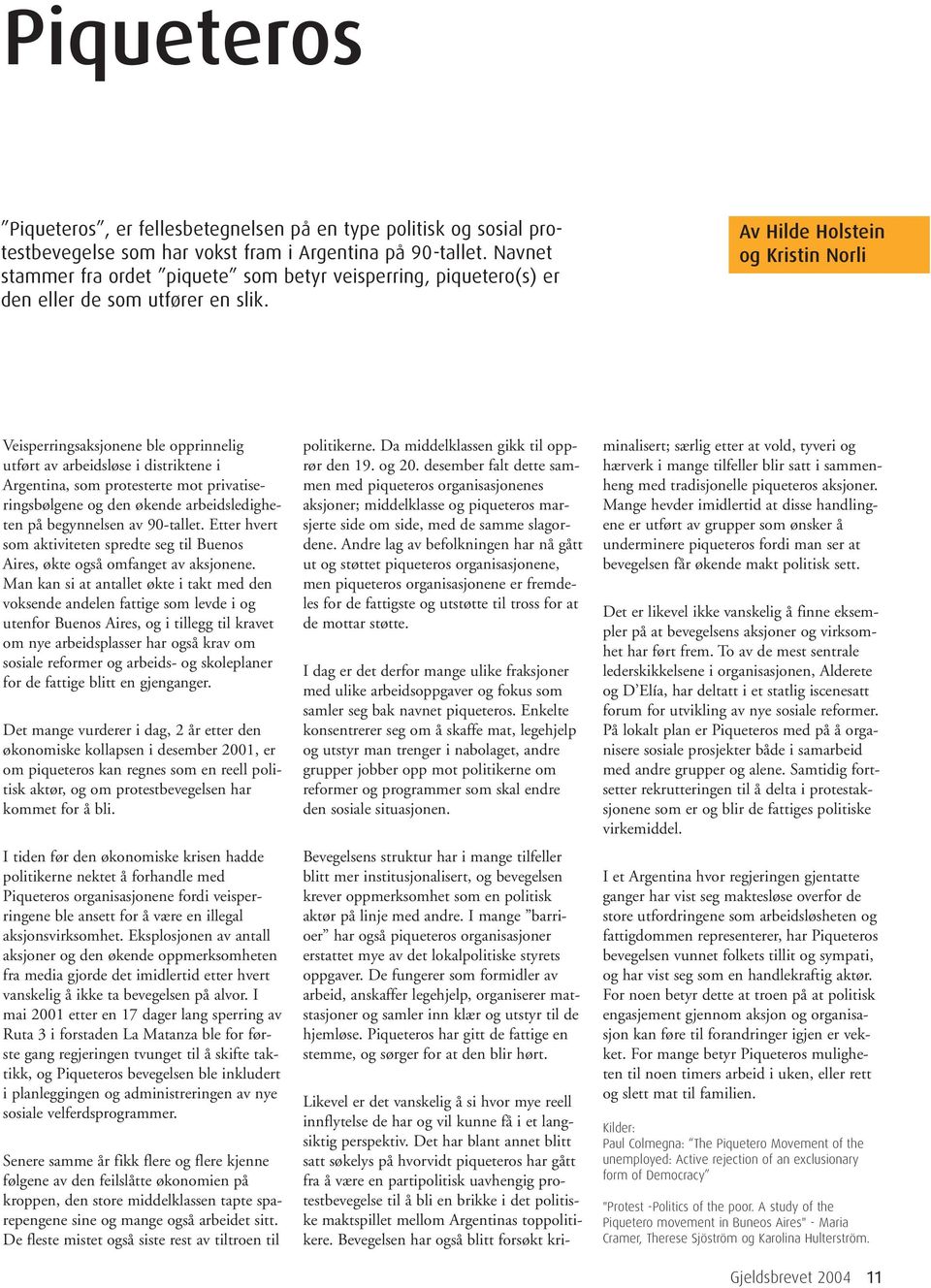 Av Hilde Holstein og Kristin Norli Veisperringsaksjonene ble opprinnelig utført av arbeidsløse i distriktene i Argentina, som protesterte mot privatiseringsbølgene og den økende arbeidsledigheten på