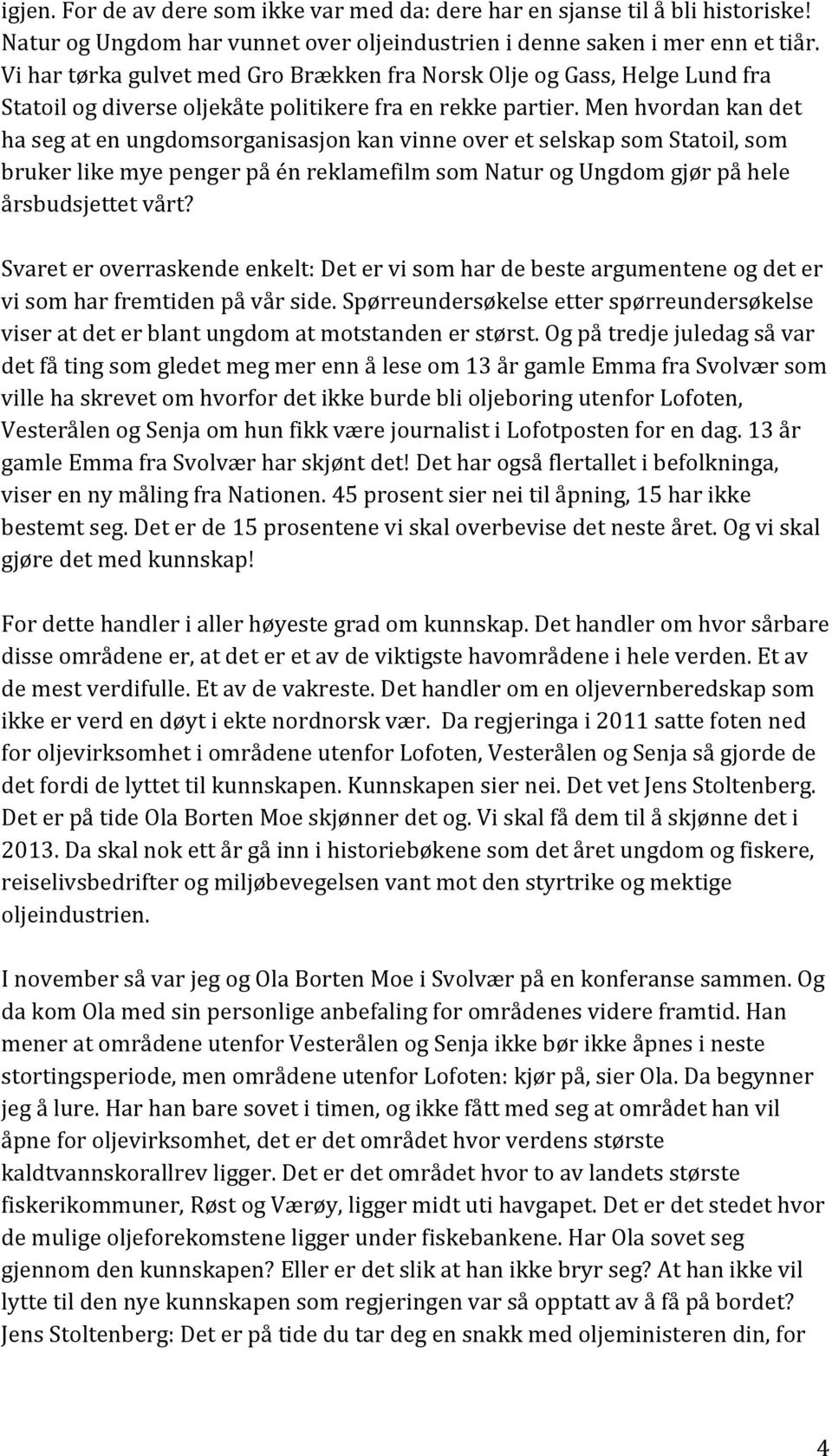 Men hvordan kan det ha seg at en ungdomsorganisasjon kan vinne over et selskap som Statoil, som bruker like mye penger på én reklamefilm som Natur og Ungdom gjør på hele årsbudsjettet vårt?