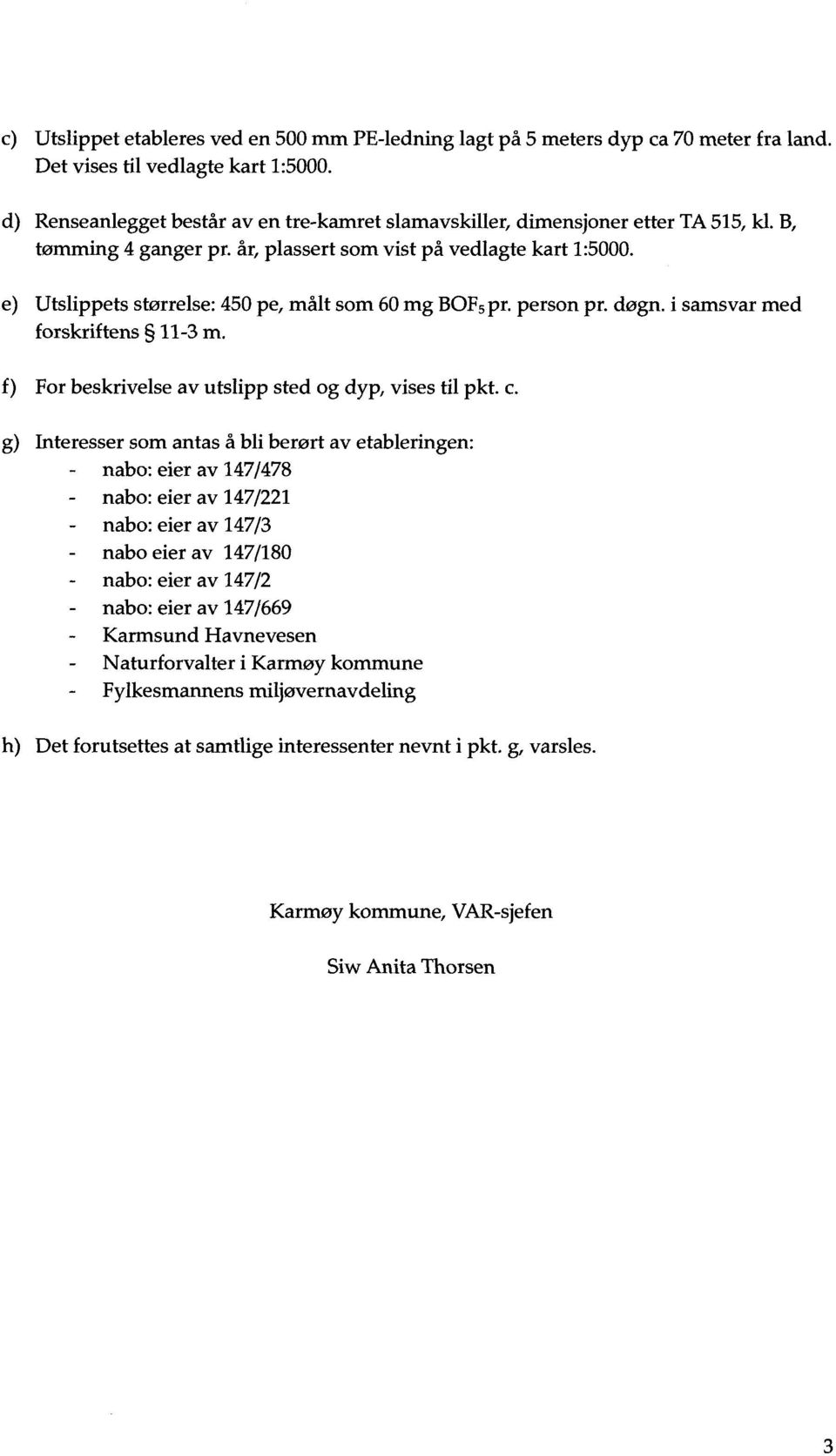 Utslippets størrelse: 450 pe, målt som 60 mg BOF5pr. person pr. døgn. i samsvar med forskriftens 11-3 m. For beskrivelse av utslipp sted og dyp, vises til pkt. c.