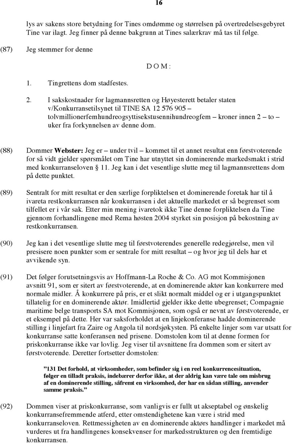 I sakskostnader for lagmannsretten og Høyesterett betaler staten v/konkurransetilsynet til TINE SA 12 576 905 tolvmillionerfemhundreogsyttisekstusennihundreogfem kroner innen 2 to uker fra