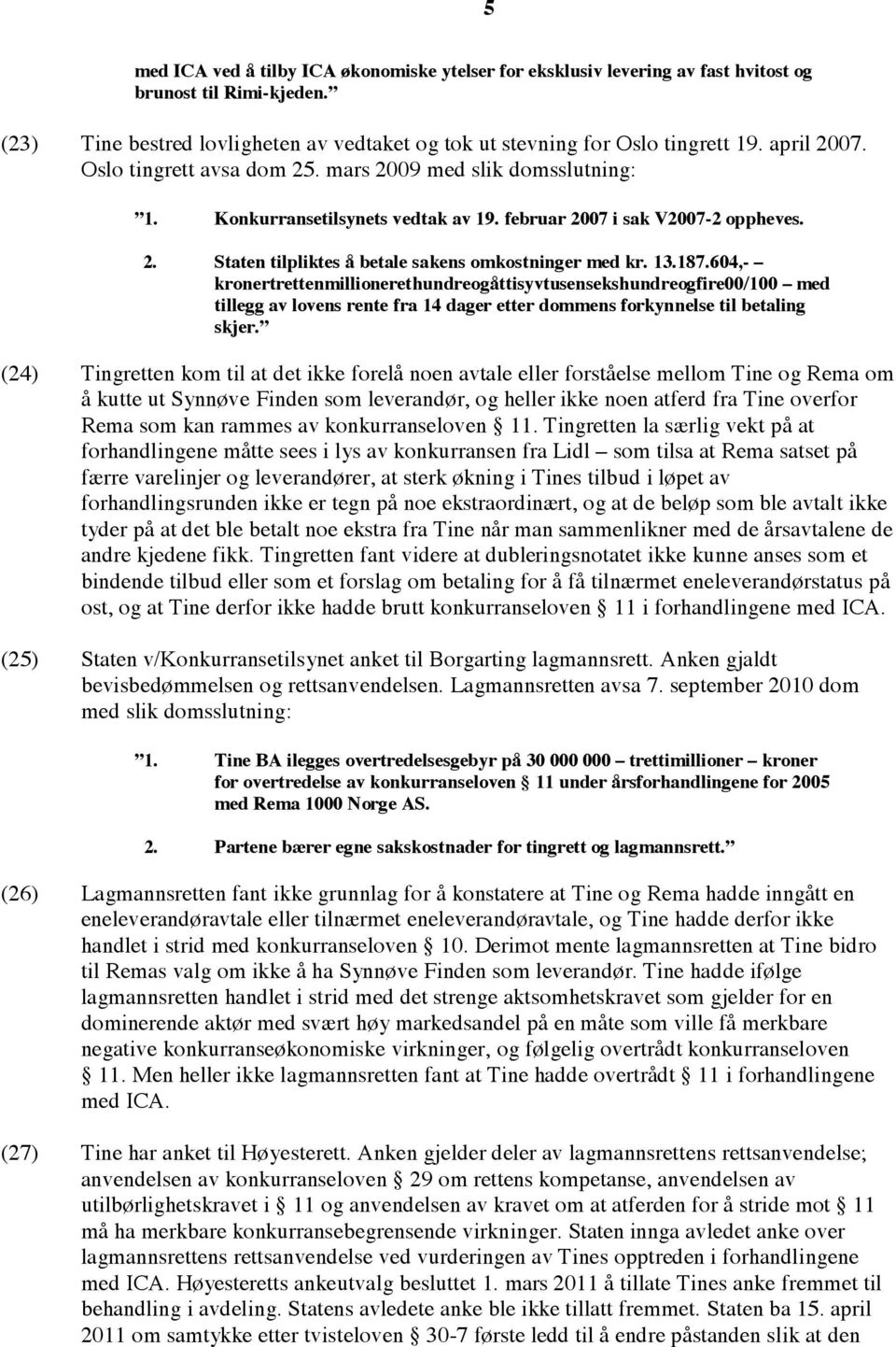 13.187.604,- kronertrettenmillionerethundreogåttisyvtusensekshundreogfire00/100 med tillegg av lovens rente fra 14 dager etter dommens forkynnelse til betaling skjer.