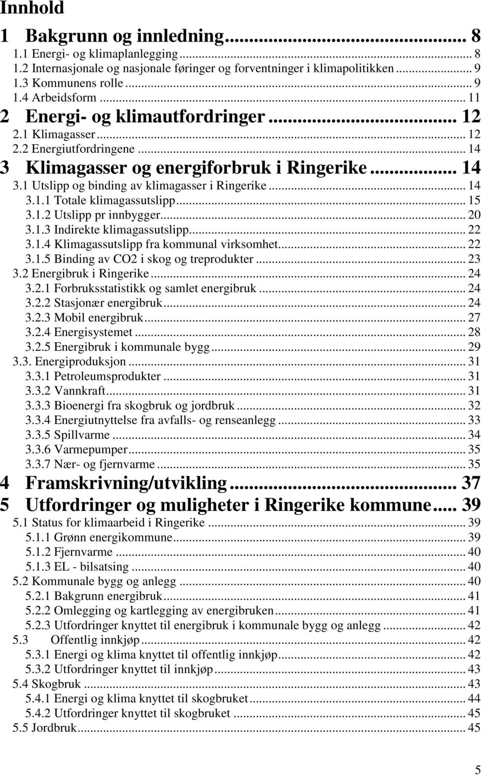 .. 15 3.1.2 Utslipp pr innbygger... 20 3.1.3 Indirekte klimagassutslipp... 22 3.1.4 Klimagassutslipp fra kommunal virksomhet... 22 3.1.5 Binding av CO2 i skog og treprodukter... 23 3.