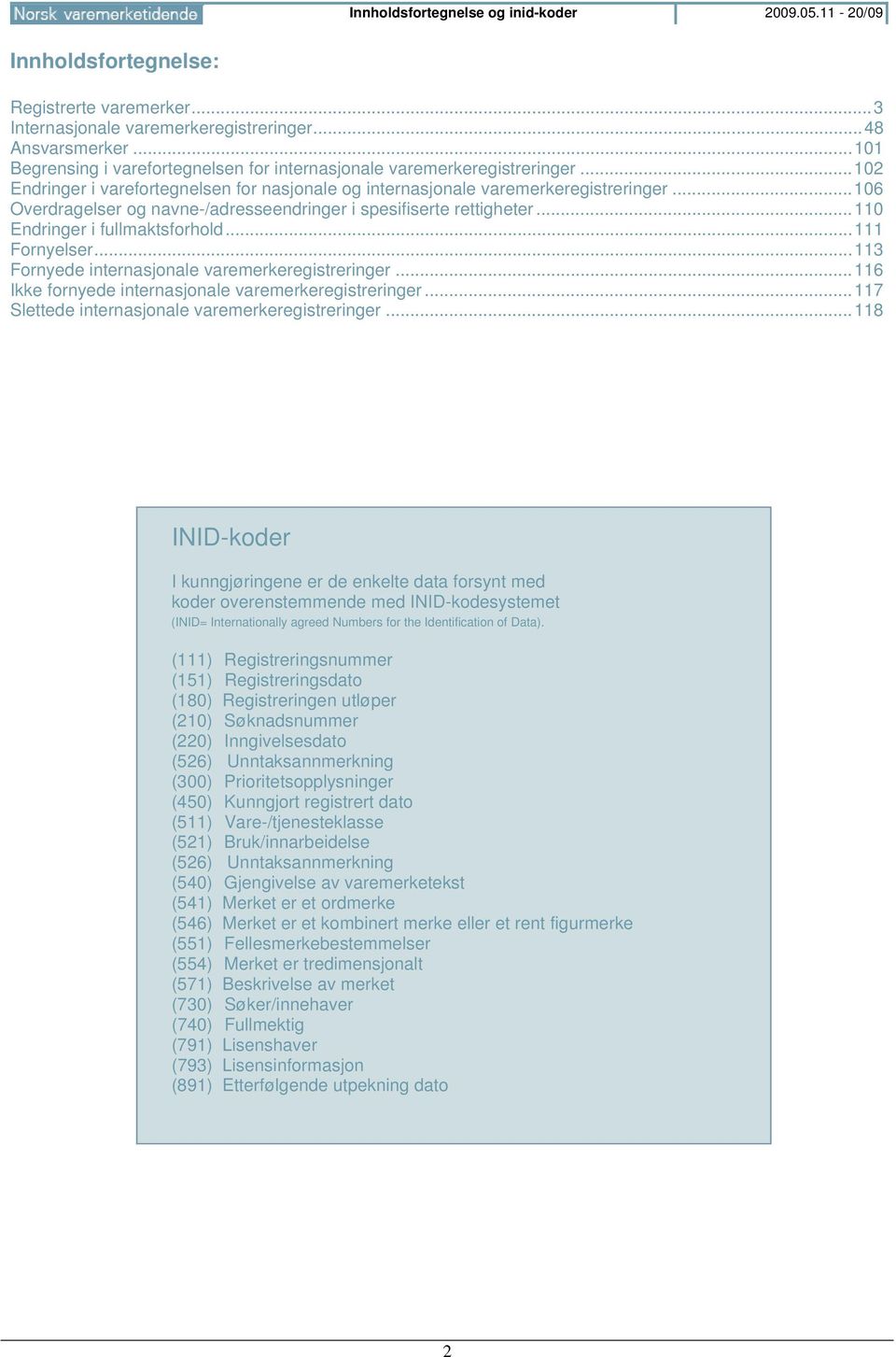 .. 106 Overdragelser og navne-/adresseendringer i spesifiserte rettigheter... 110 Endringer i fullmaktsforhold... 111 Fornyelser... 113 Fornyede internasjonale varemerkeregistreringer.