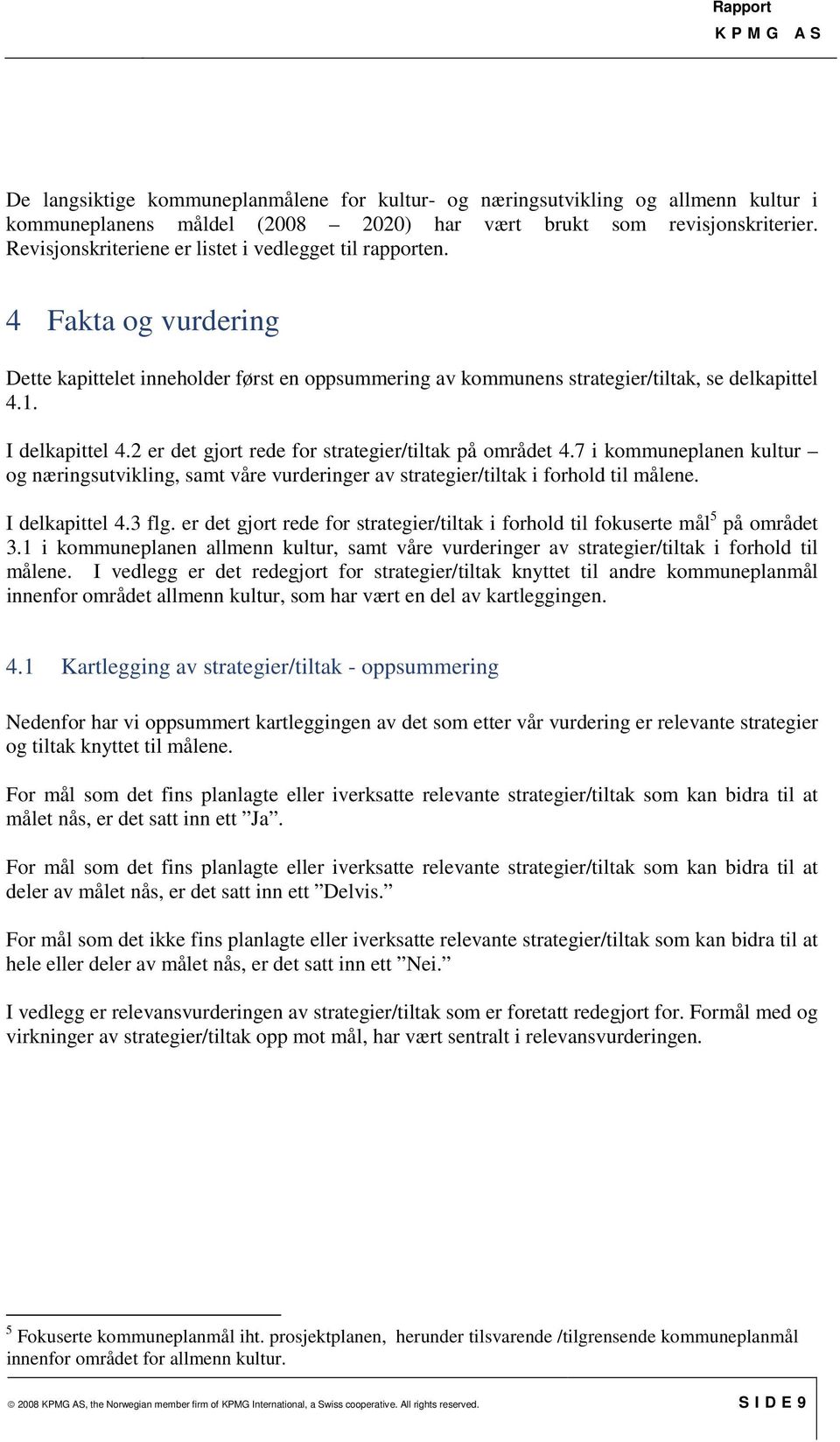 2 er det gjort rede for strategier/tiltak på området 4.7 i kommuneplanen kultur og næringsutvikling, samt våre vurderinger av strategier/tiltak i forhold til målene. I delkapittel 4.3 flg.