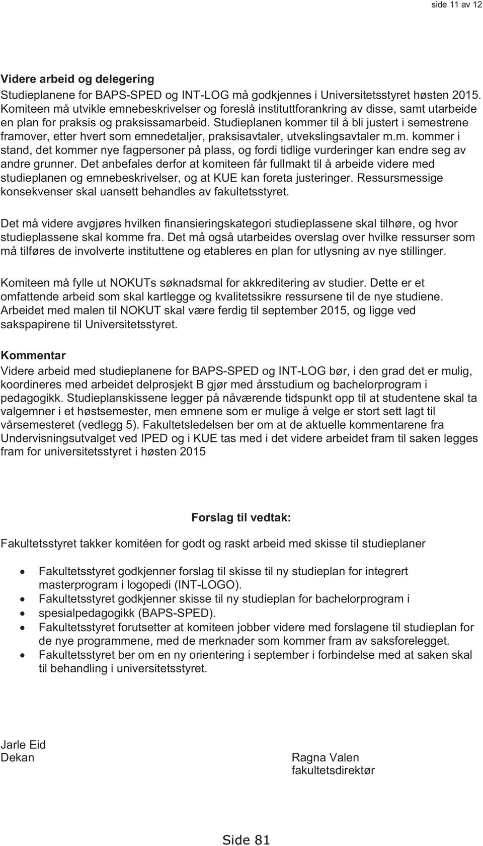 Studieplanen kommer til å bli justert i semestrene framover, etter hvert som emnedetaljer, praksisavtaler, utvekslingsavtaler m.m. kommer i stand, det kommer nye fagpersoner på plass, og fordi tidlige vurderinger kan endre seg av andre grunner.