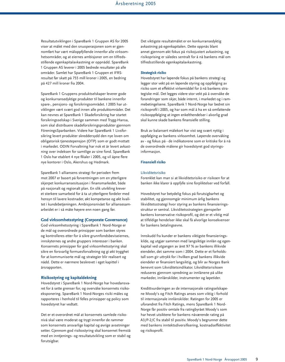 Samlet har SpareBank 1 Gruppen et IFRSresultat før skatt på 755 mill kroner i 2005, en bedring på 427 mill kroner fra 2004.