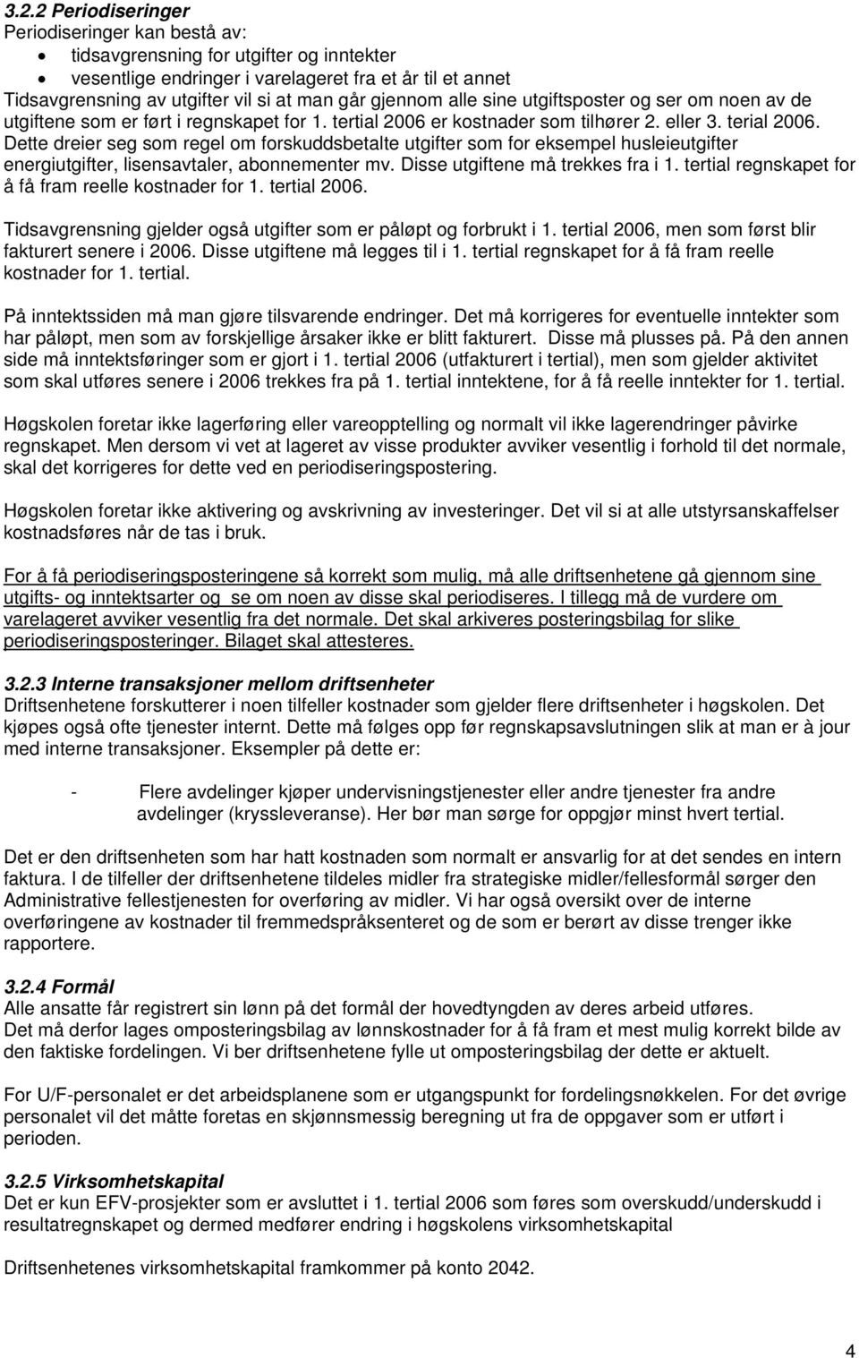 Dette dreier seg som regel om forskuddsbetalte utgifter som for eksempel husleieutgifter energiutgifter, lisensavtaler, abonnementer mv. Disse utgiftene må trekkes fra i 1.