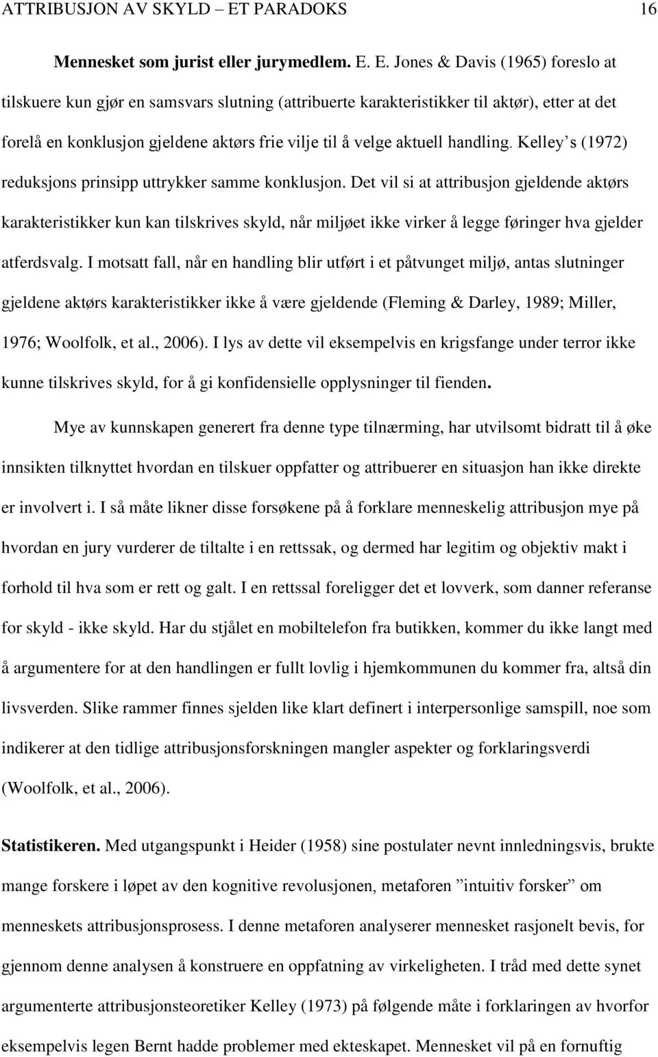 E. Jones & Davis (1965) foreslo at tilskuere kun gjør en samsvars slutning (attribuerte karakteristikker til aktør), etter at det forelå en konklusjon gjeldene aktørs frie vilje til å velge aktuell