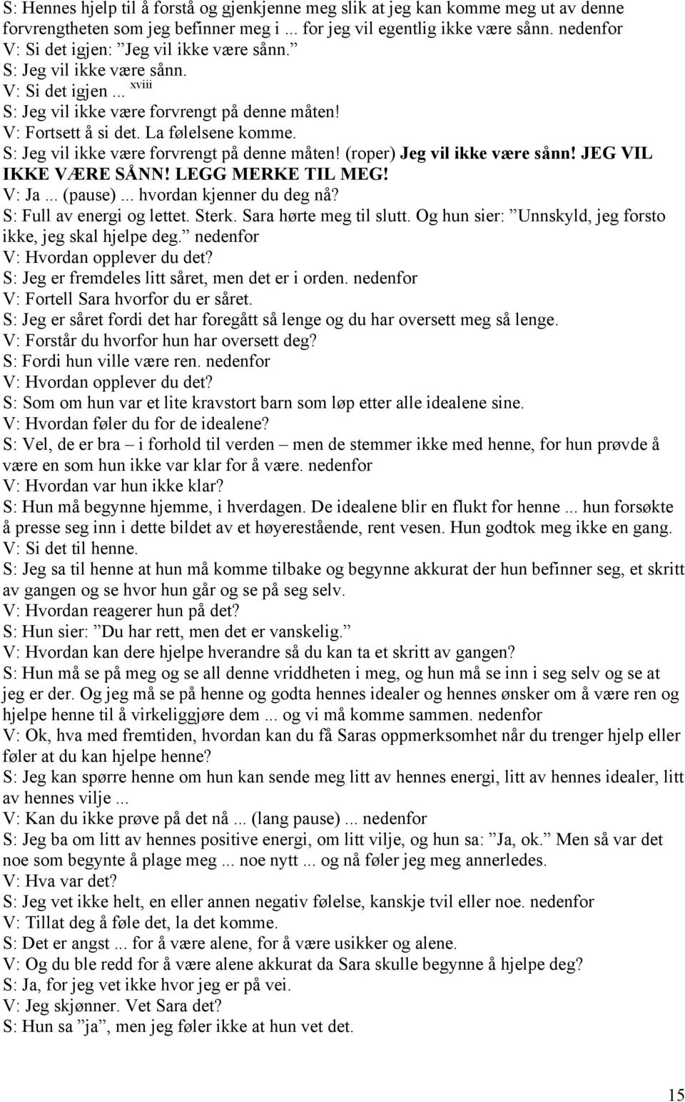 S: Jeg vil ikke være forvrengt på denne måten! (roper) Jeg vil ikke være sånn! JEG VIL IKKE VÆRE SÅNN! LEGG MERKE TIL MEG! V: Ja... (pause)... hvordan kjenner du deg nå? S: Full av energi og lettet.