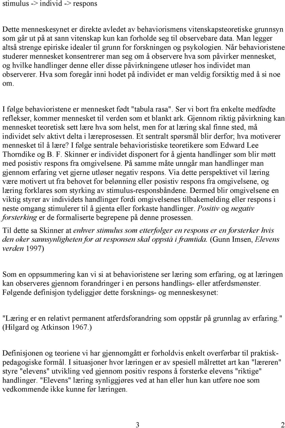 Når behavioristene studerer mennesket konsentrerer man seg om å observere hva som påvirker mennesket, og hvilke handlinger denne eller disse påvirkningene utløser hos individet man observerer.