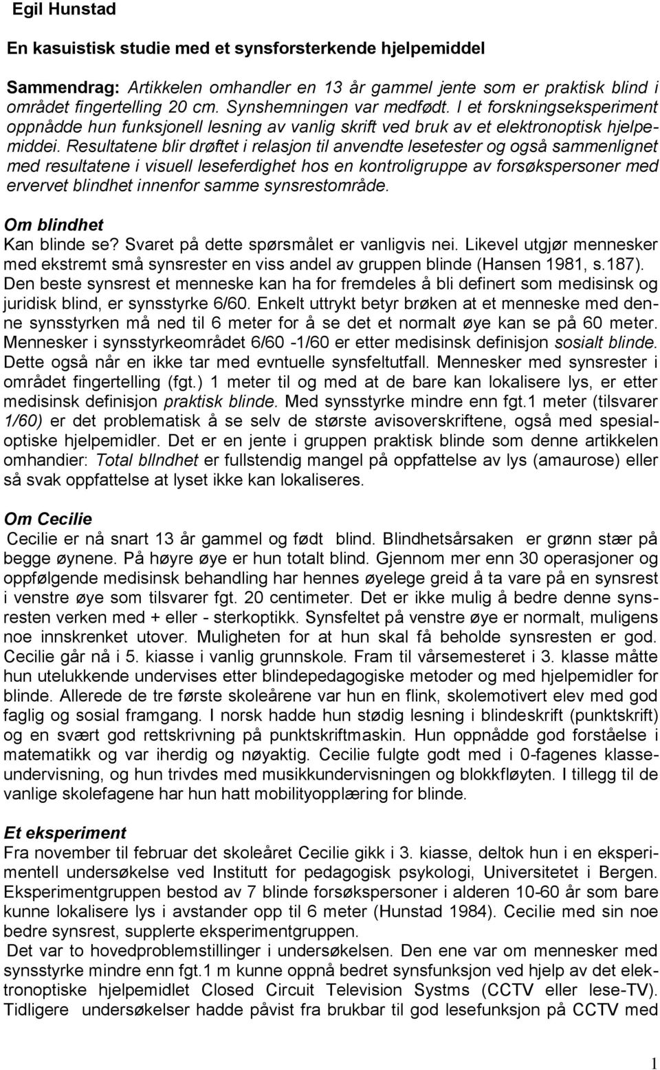 Resultatene blir drøftet i relasjon til anvendte lesetester og også sammenlignet med resultatene i visuell leseferdighet hos en kontroligruppe av forsøkspersoner med ervervet blindhet innenfor samme