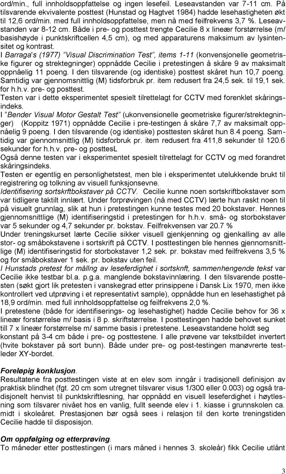 Både i pre- og posttest trengte Cecilie 8 x lineær forstørrelse (m/ basishøyde i punktskriftcellen 4,5 cm), og med apparaturens maksimum av lysintensitet og kontrast.