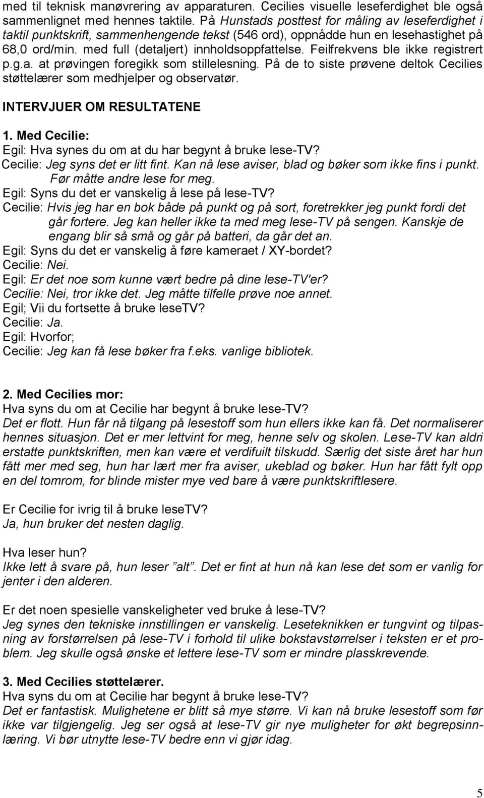 Feilfrekvens ble ikke registrert p.g.a. at prøvingen foregikk som stillelesning. På de to siste prøvene deltok Cecilies støttelærer som medhjelper og observatør. INTERVJUER OM RESULTATENE 1.