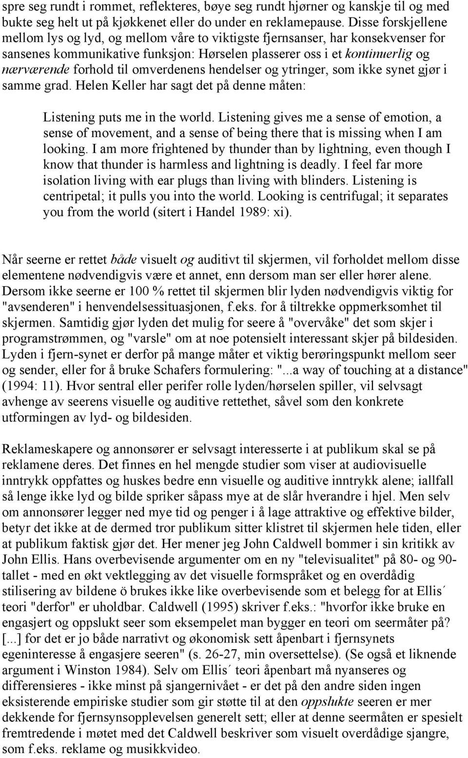 omverdenens hendelser og ytringer, som ikke synet gjør i samme grad. Helen Keller har sagt det på denne måten: Listening puts me in the world.