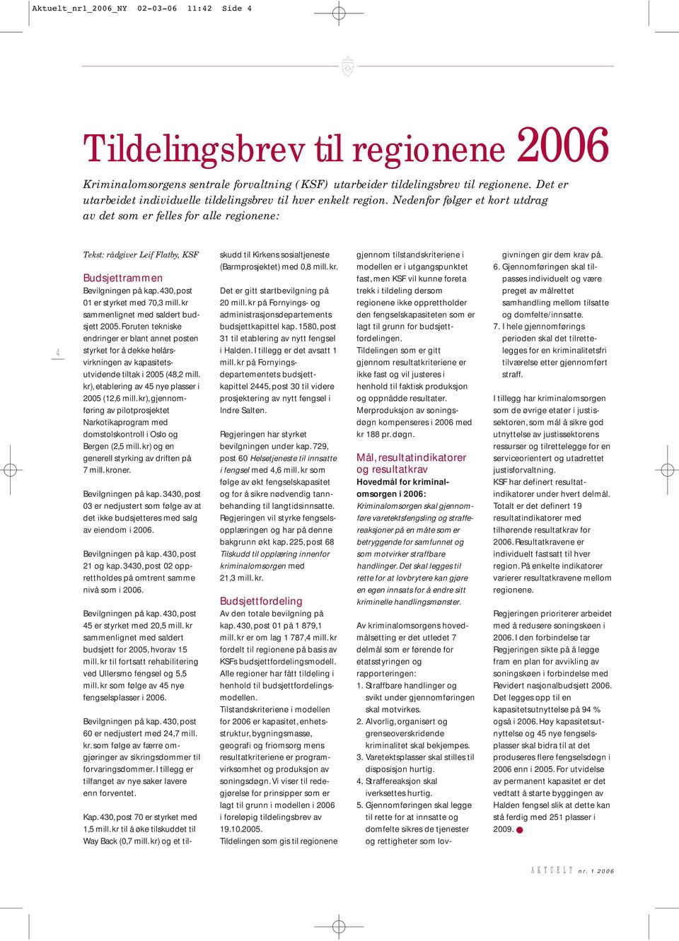 Nedenfor følger et kort utdrag av det som er felles for alle regionene: 4 Tekst: rådgiver Leif Flatby, KSF Budsjettrammen Bevilgningen på kap. 430, post 01 er styrket med 70,3 mill.