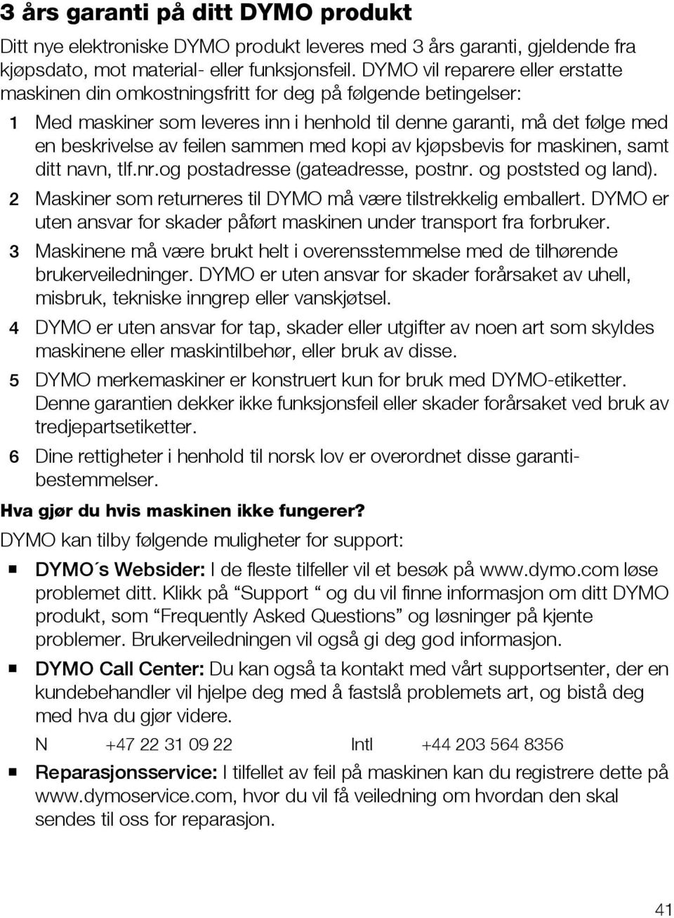 sammen med kopi av kjøpsbevis for maskinen, samt ditt navn, tlf.nr.og postadresse (gateadresse, postnr. og poststed og land). 2 Maskiner som returneres til DYMO må være tilstrekkelig emballert.