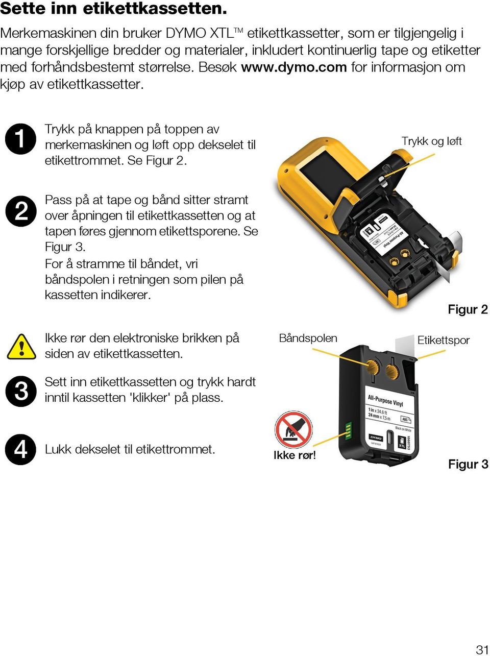 Besøk www.dymo.com for informasjon om kjøp av etikettkassetter. 1 Trykk på knappen på toppen av merkemaskinen og løft opp dekselet til Trykk og løft etikettrommet. Se Figur 2.