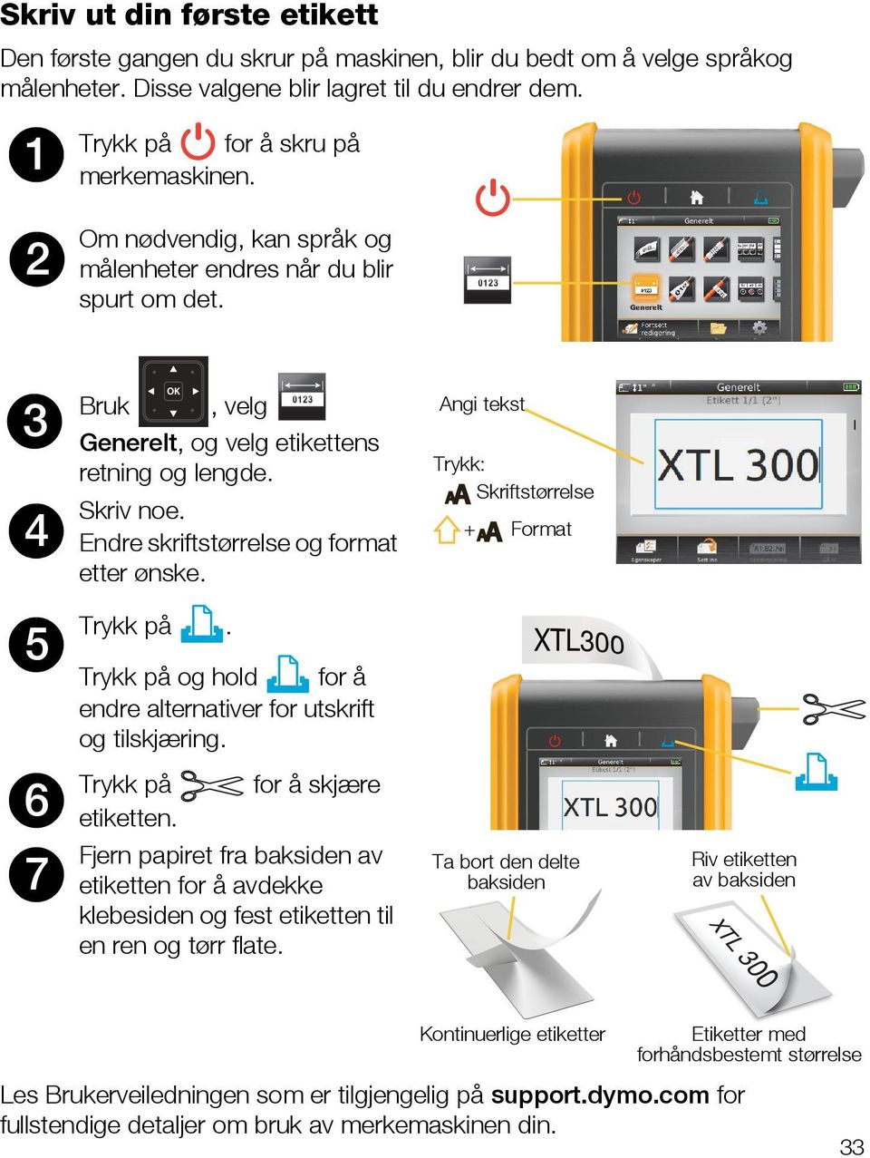 Angi tekst Trykk: Skriftstørrelse + Format 5 Trykk på. Trykk på og hold for å endre alternativer for utskrift og tilskjæring. 6 7 Trykk på for å skjære etiketten.