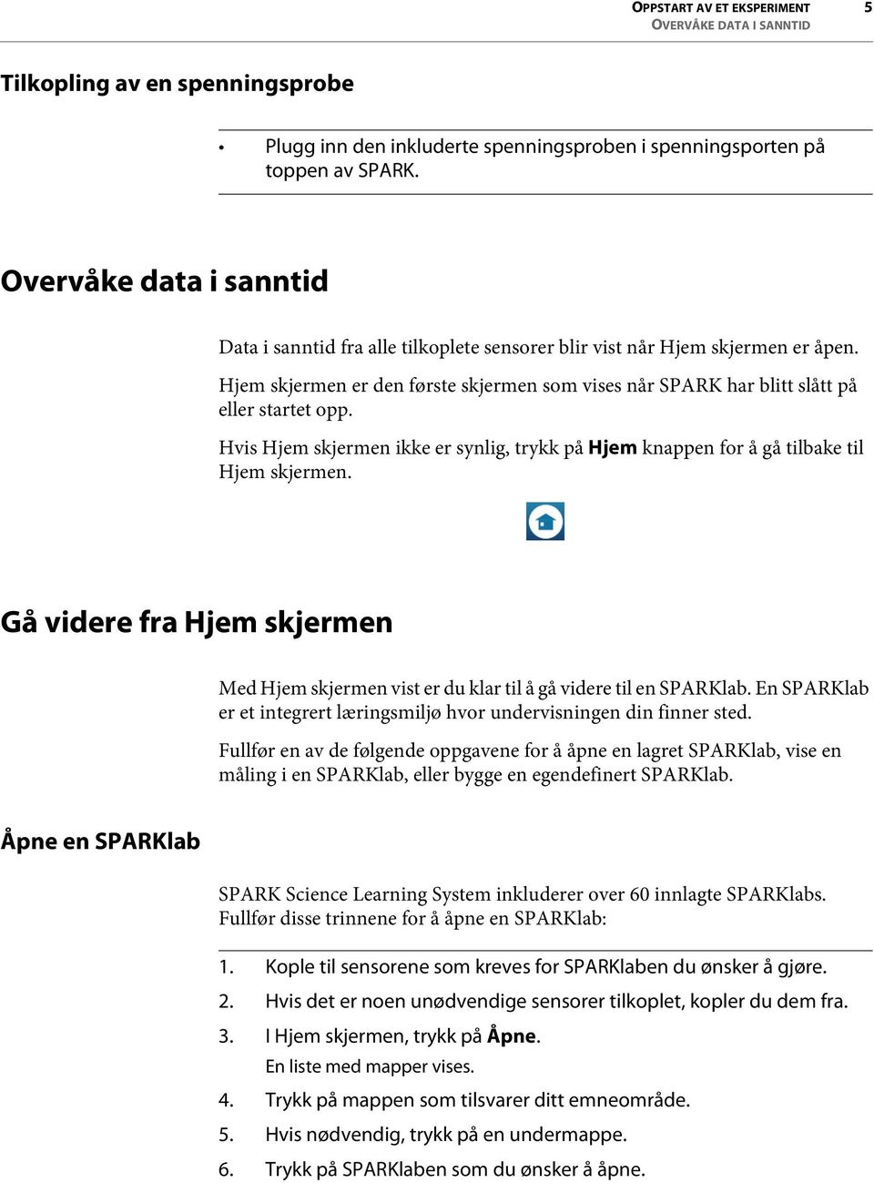 Hvis Hjem skjermen ikke er synlig, trykk på Hjem knappen for å gå tilbake til Hjem skjermen. Gå videre fra Hjem skjermen Med Hjem skjermen vist er du klar til å gå videre til en SPARKlab.