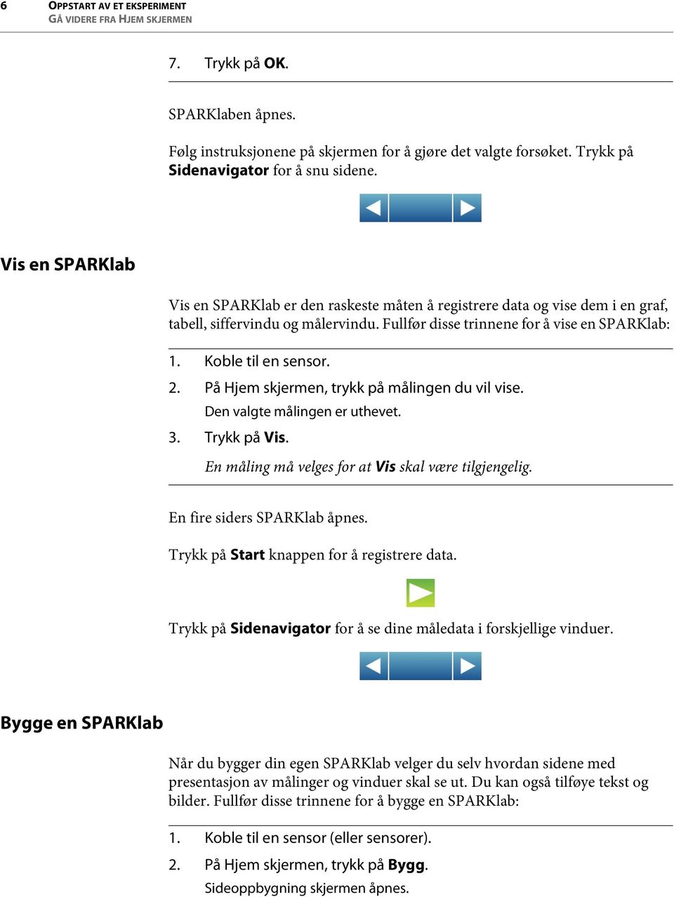 2. På Hjem skjermen, trykk på målingen du vil vise. Den valgte målingen er uthevet. 3. Trykk på Vis. En måling må velges for at Vis skal være tilgjengelig. En fire siders SPARKlab åpnes.