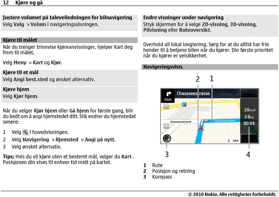 Endre visninger under navigering Stryk skjermen for å velge 2D-visning, 3D-visning, Pilvisning eller Ruteoversikt. Overhold all lokal lovgivning.