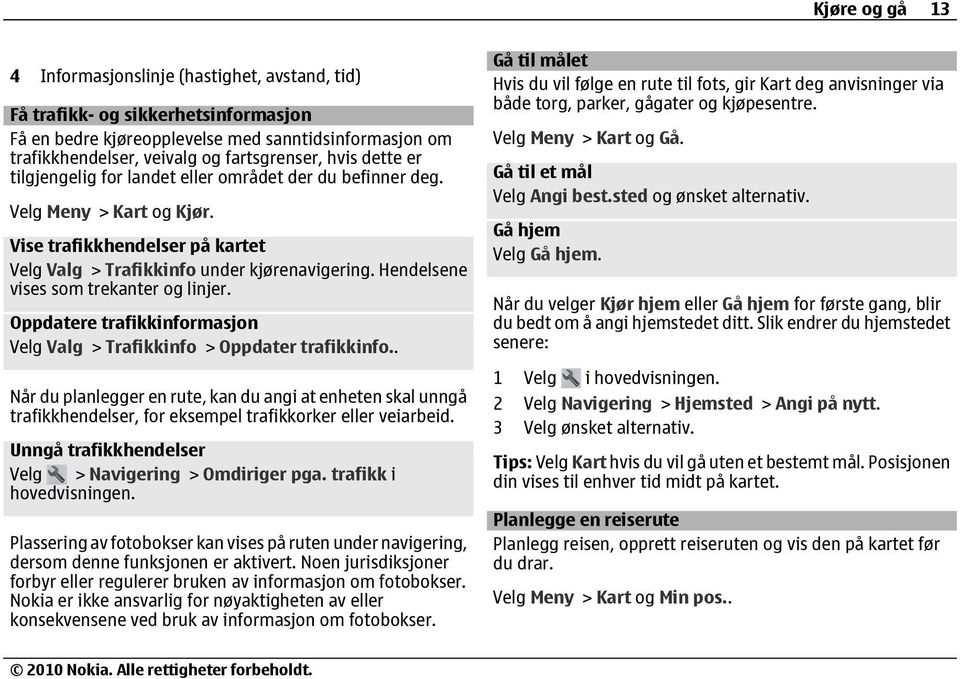 Hendelsene vises som trekanter og linjer. Oppdatere trafikkinformasjon Velg Valg > Trafikkinfo > Oppdater trafikkinfo.