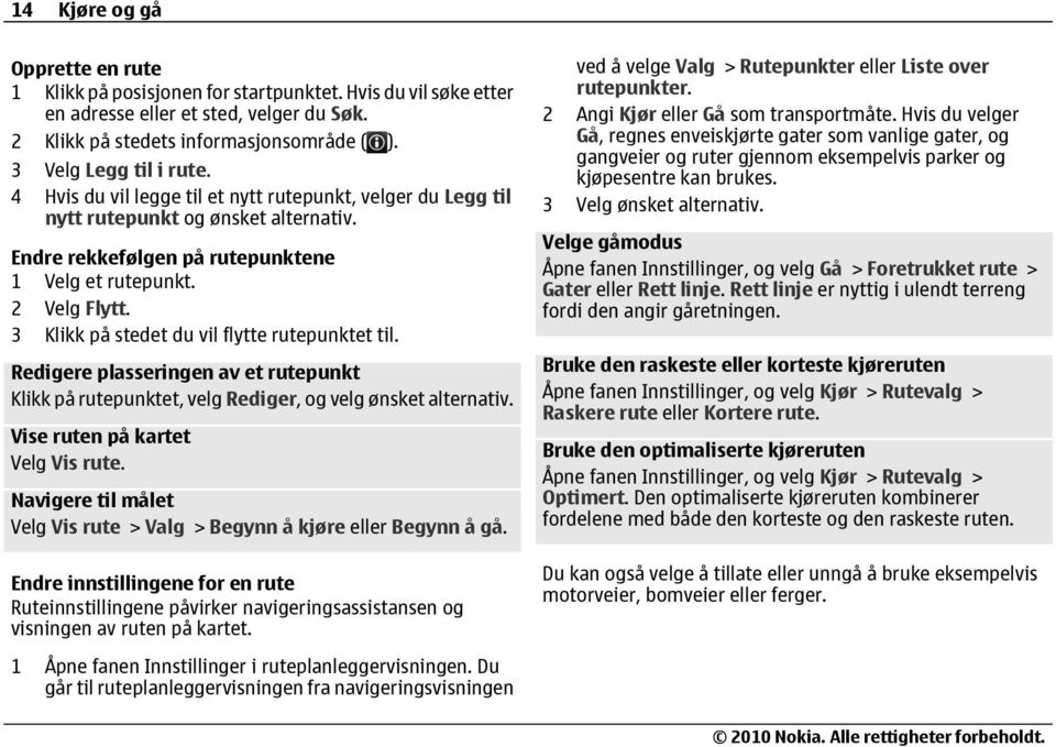 3 Klikk på stedet du vil flytte rutepunktet til. Redigere plasseringen av et rutepunkt Klikk på rutepunktet, velg Rediger, og velg ønsket alternativ. Vise ruten på kartet Velg Vis rute.