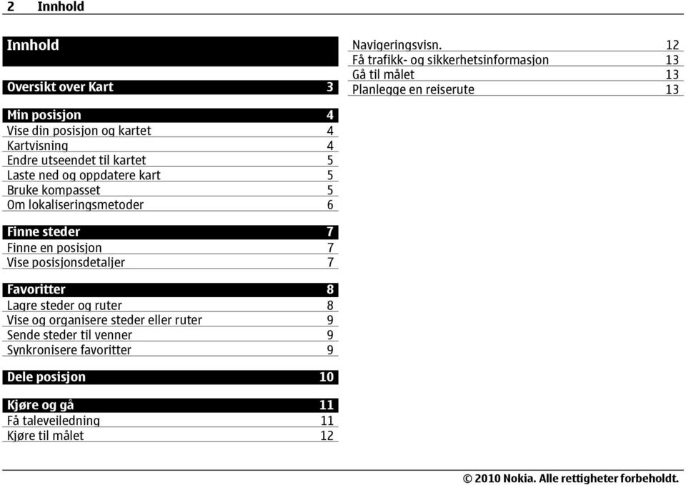 Kartvisning 4 Endre utseendet til kartet 5 Laste ned og oppdatere kart 5 Bruke kompasset 5 Om lokaliseringsmetoder 6 Finne steder 7 Finne en