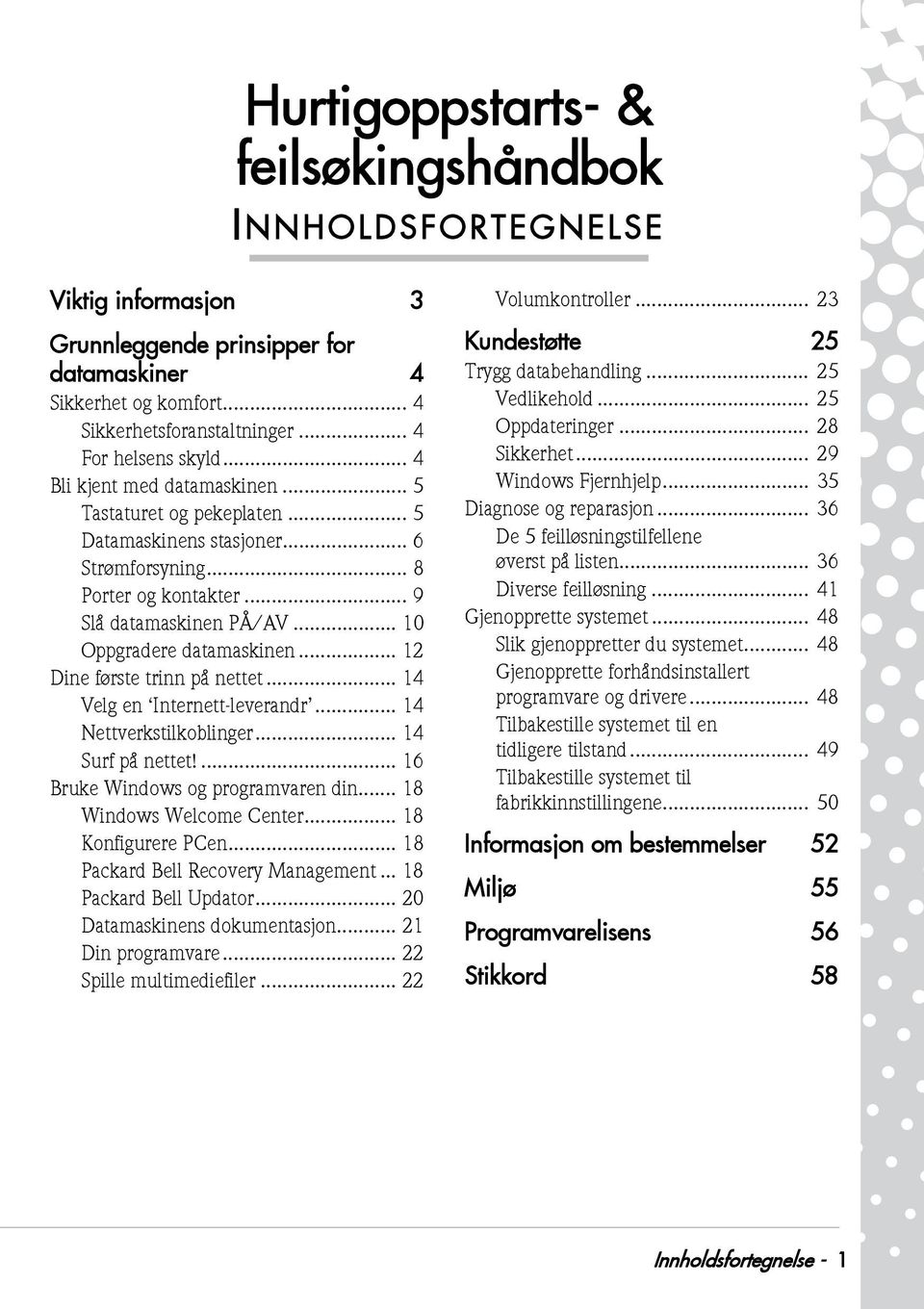 .. 12 Dine første trinn på nettet... 14 Velg en Internett-leverandr... 14 Nettverkstilkoblinger... 14 Surf på nettet!... 16 Bruke Windows og programvaren din... 18 Windows Welcome Center.