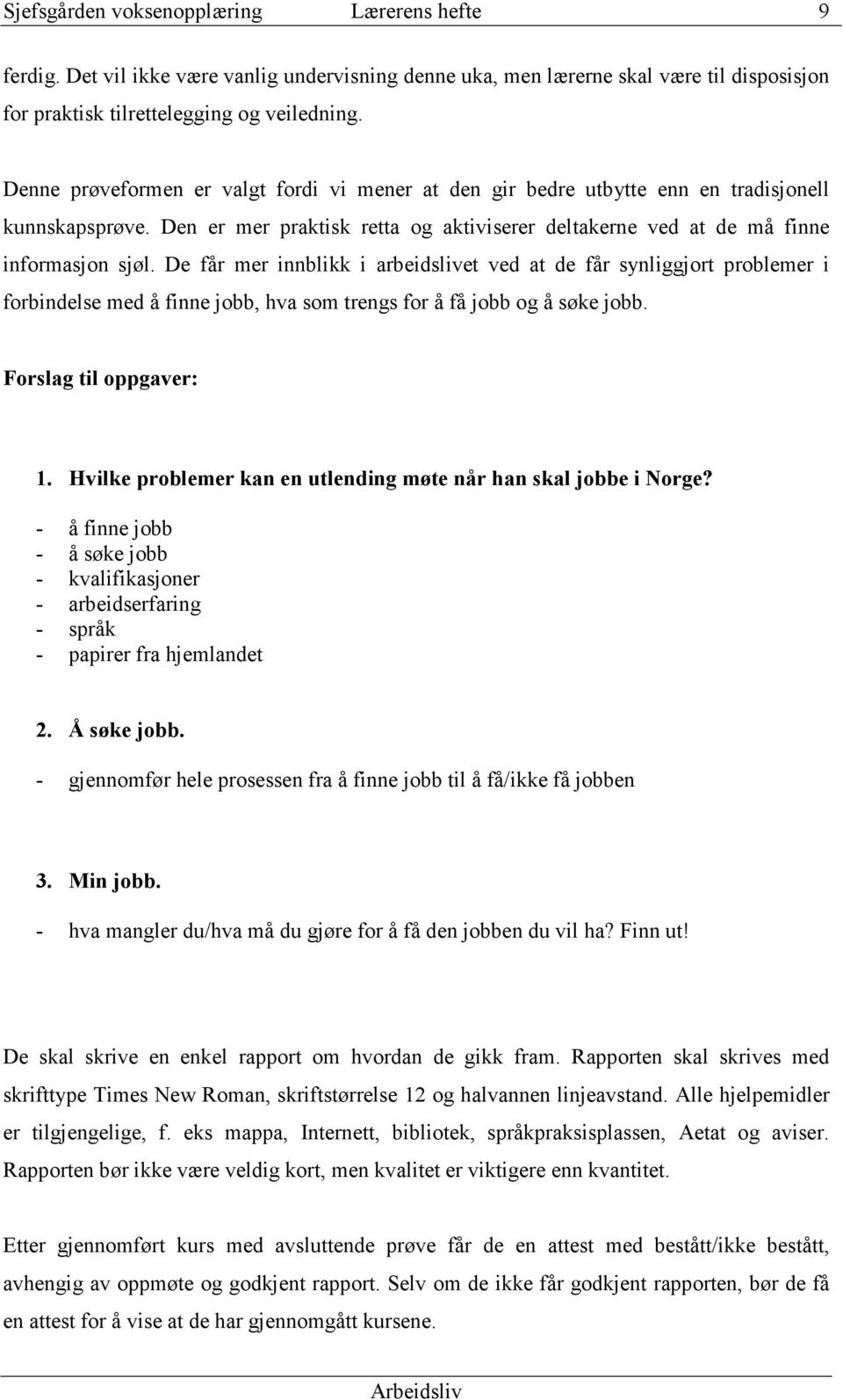 De får mer innblikk i arbeidslivet ved at de får synliggjort problemer i forbindelse med å finne jobb, hva som trengs for å få jobb og å søke jobb. Forslag til oppgaver: 1.