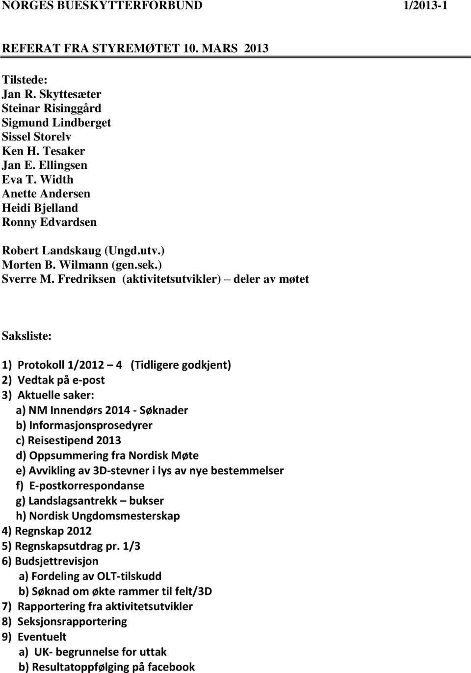 Fredriksen (aktivitetsutvikler) deler av møtet Saksliste: 1) Protokoll 1/2012 4 (Tidligere godkjent) 2) Vedtak på e-post 3) Aktuelle saker: a) NM Innendørs 2014 - Søknader b) Informasjonsprosedyrer