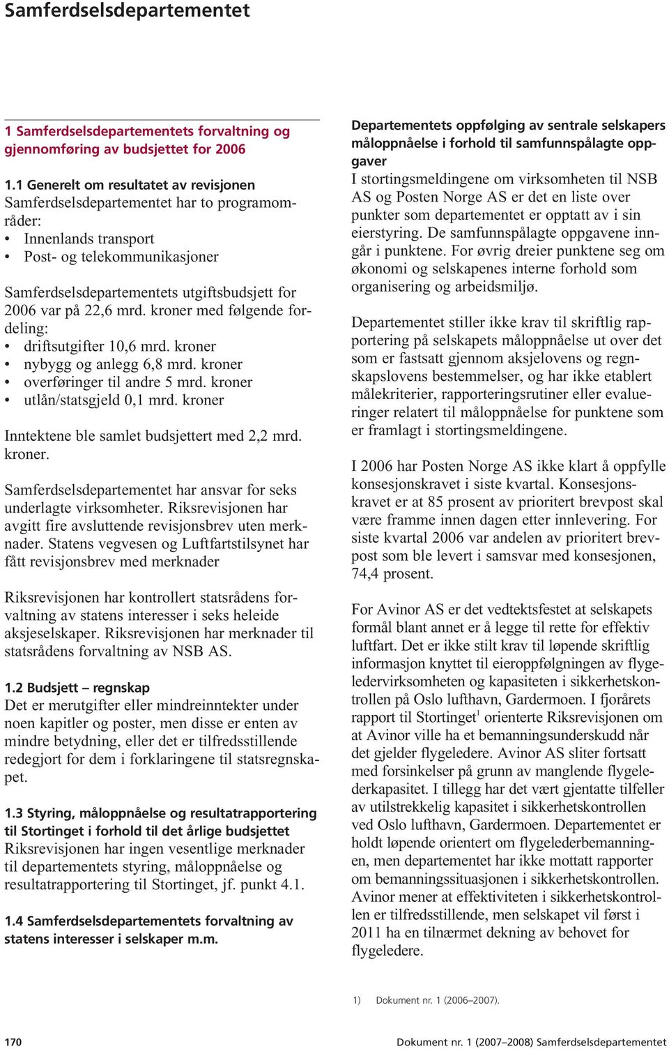 22,6 mrd. kroner med følgende fordeling: driftsutgifter 10,6 mrd. kroner nybygg og anlegg 6,8 mrd. kroner overføringer til andre 5 mrd. kroner utlån/statsgjeld 0,1 mrd.