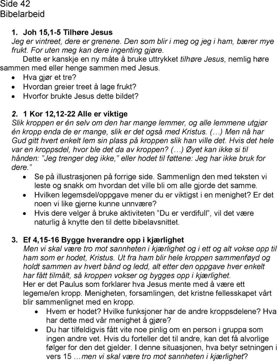 2. 1 Kor 12,12-22 Alle er viktige Slik kroppen er én selv om den har mange lemmer, og alle lemmene utgjør én kropp enda de er mange, slik er det også med Kristus.