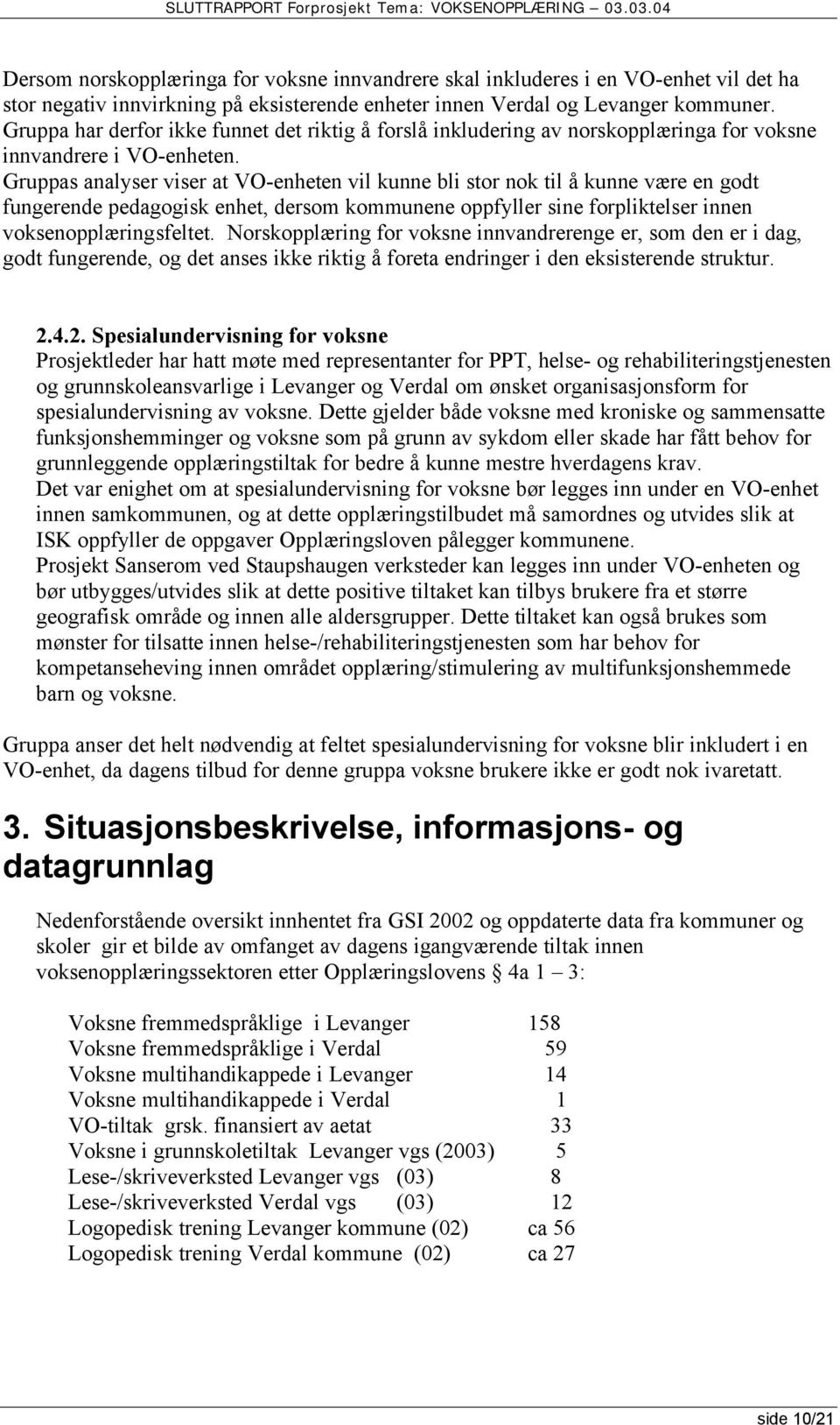 Gruppas analyser viser at VO-enheten vil kunne bli stor nok til å kunne være en godt fungerende pedagogisk enhet, dersom kommunene oppfyller sine forpliktelser innen voksenopplæringsfeltet.