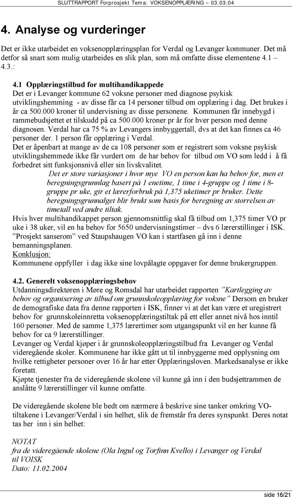 Det brukes i år ca 500.000 kroner til undervisning av disse personene. Kommunen får innebygd i rammebudsjettet et tilskudd på ca 500.000 kroner pr år for hver person med denne diagnosen.