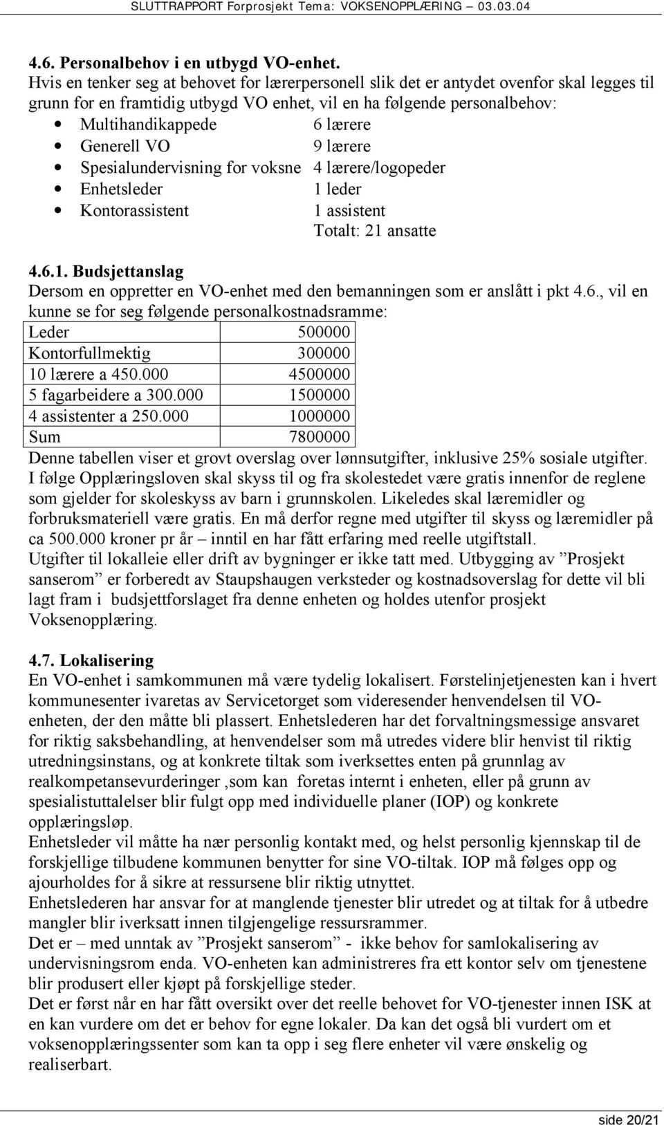 Generell VO 9 lærere Spesialundervisning for voksne 4 lærere/logopeder Enhetsleder Kontorassistent 1 leder 1 assistent Totalt: 21 ansatte 4.6.1. Budsjettanslag Dersom en oppretter en VO-enhet med den bemanningen som er anslått i pkt 4.